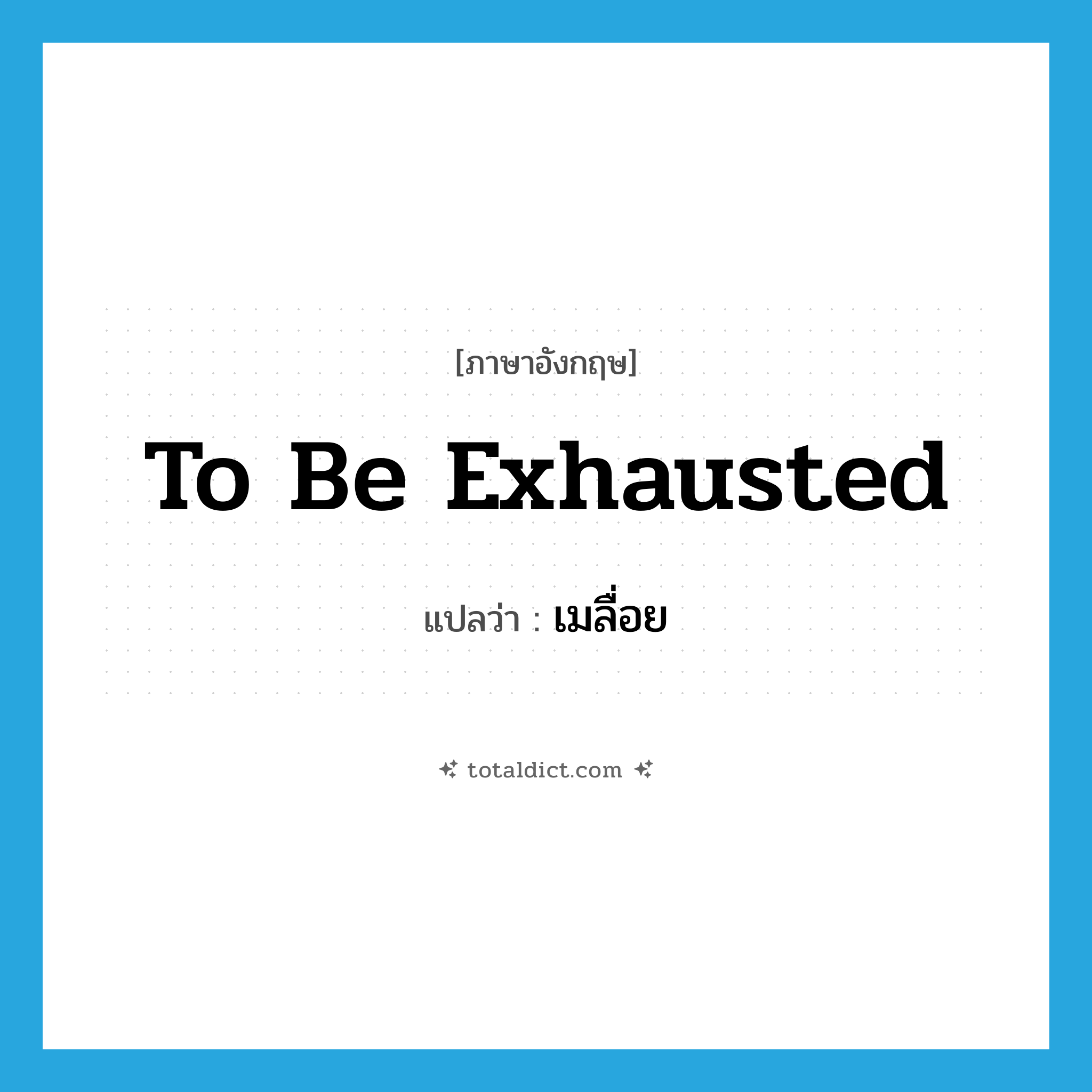 to be exhausted แปลว่า?, คำศัพท์ภาษาอังกฤษ to be exhausted แปลว่า เมลื่อย ประเภท V หมวด V