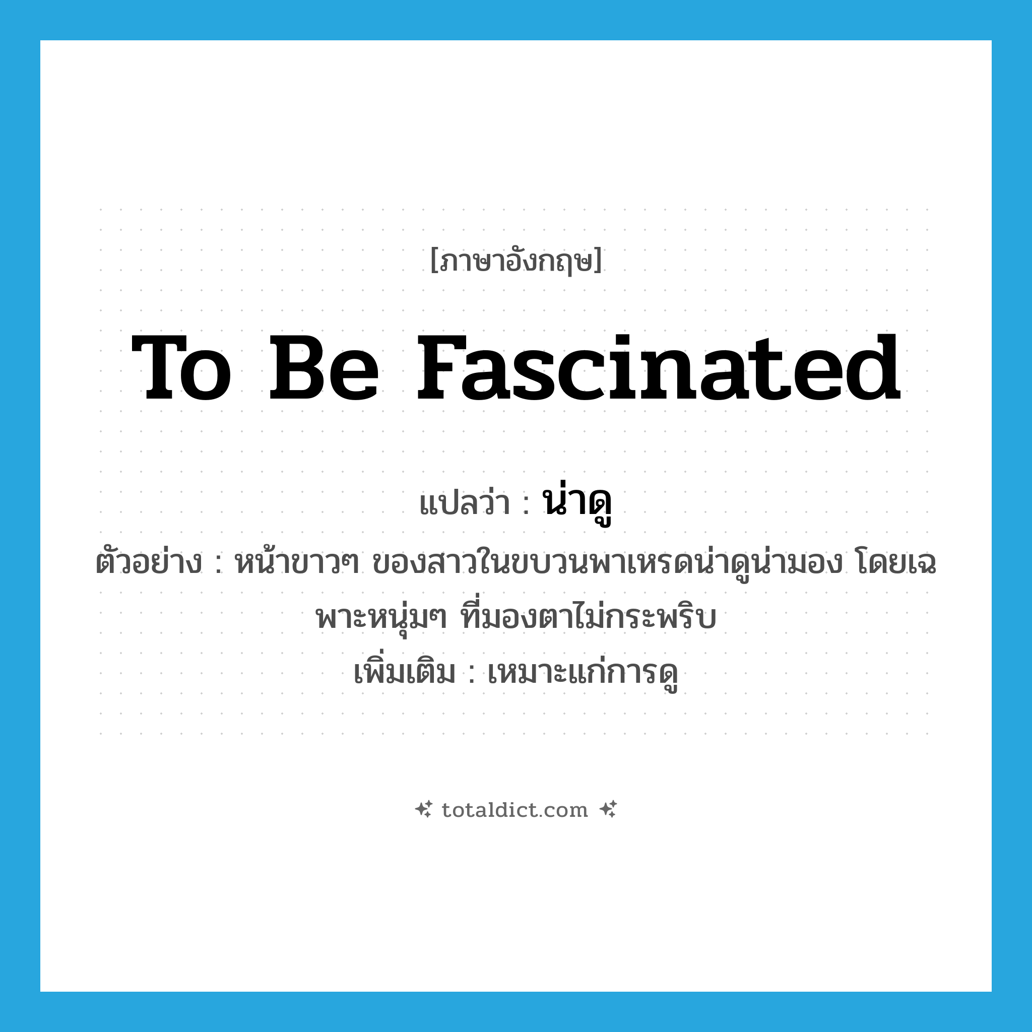 to be fascinated แปลว่า?, คำศัพท์ภาษาอังกฤษ to be fascinated แปลว่า น่าดู ประเภท V ตัวอย่าง หน้าขาวๆ ของสาวในขบวนพาเหรดน่าดูน่ามอง โดยเฉพาะหนุ่มๆ ที่มองตาไม่กระพริบ เพิ่มเติม เหมาะแก่การดู หมวด V