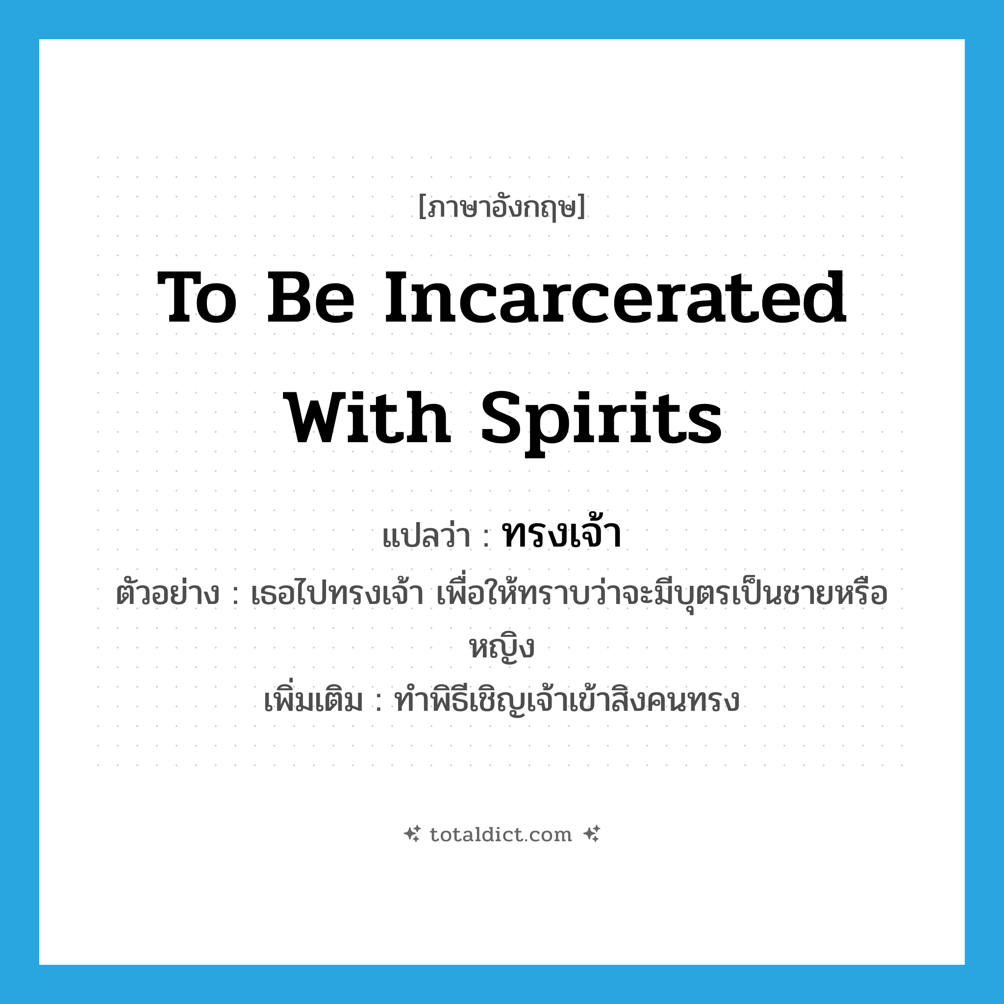 to be incarcerated with spirits แปลว่า?, คำศัพท์ภาษาอังกฤษ to be incarcerated with spirits แปลว่า ทรงเจ้า ประเภท V ตัวอย่าง เธอไปทรงเจ้า เพื่อให้ทราบว่าจะมีบุตรเป็นชายหรือหญิง เพิ่มเติม ทำพิธีเชิญเจ้าเข้าสิงคนทรง หมวด V