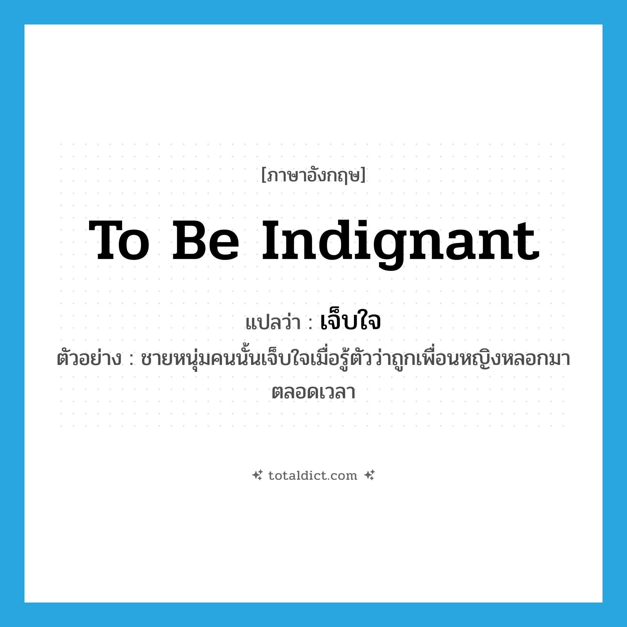 to be indignant แปลว่า?, คำศัพท์ภาษาอังกฤษ to be indignant แปลว่า เจ็บใจ ประเภท V ตัวอย่าง ชายหนุ่มคนนั้นเจ็บใจเมื่อรู้ตัวว่าถูกเพื่อนหญิงหลอกมาตลอดเวลา หมวด V