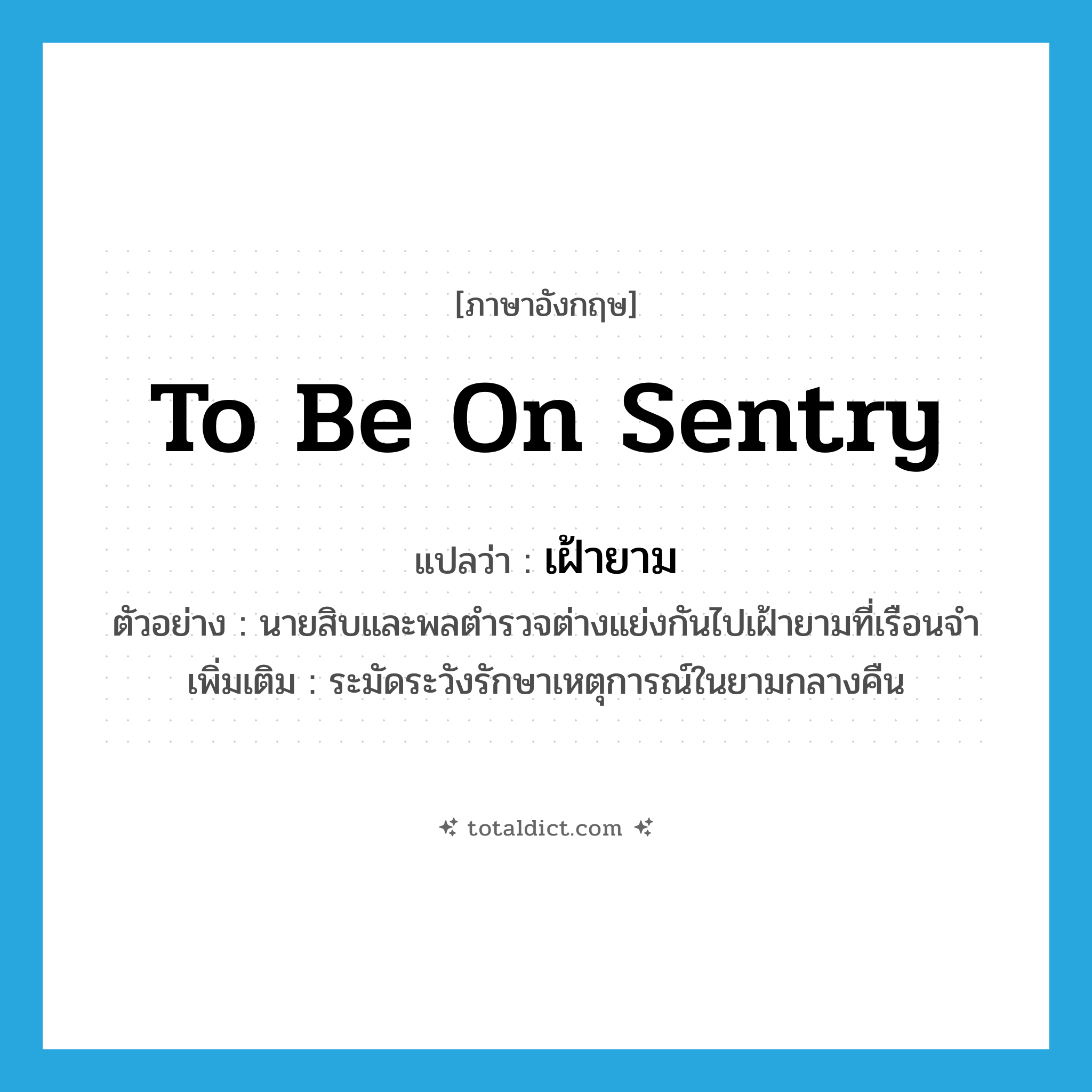to be on sentry แปลว่า?, คำศัพท์ภาษาอังกฤษ to be on sentry แปลว่า เฝ้ายาม ประเภท V ตัวอย่าง นายสิบและพลตำรวจต่างแย่งกันไปเฝ้ายามที่เรือนจำ เพิ่มเติม ระมัดระวังรักษาเหตุการณ์ในยามกลางคืน หมวด V