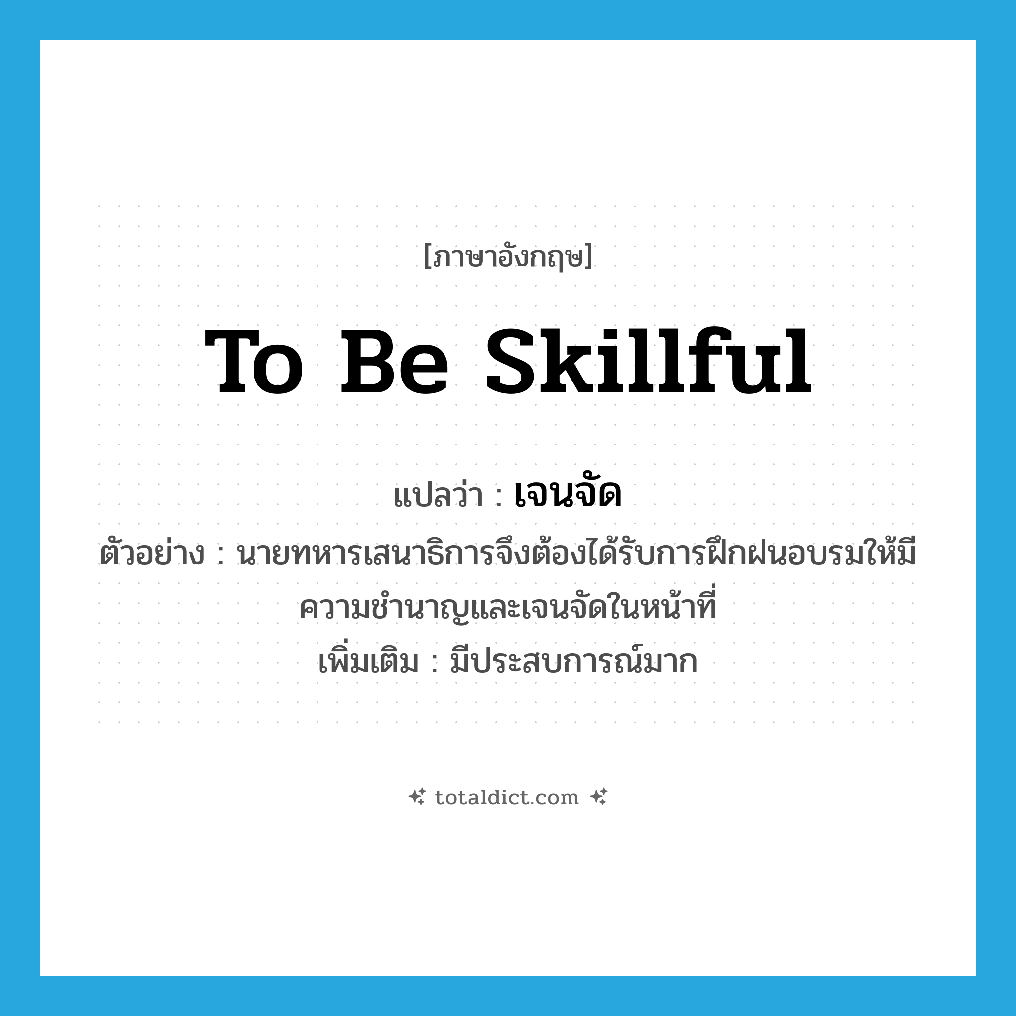 to be skillful แปลว่า?, คำศัพท์ภาษาอังกฤษ to be skillful แปลว่า เจนจัด ประเภท V ตัวอย่าง นายทหารเสนาธิการจึงต้องได้รับการฝึกฝนอบรมให้มีความชำนาญและเจนจัดในหน้าที่ เพิ่มเติม มีประสบการณ์มาก หมวด V