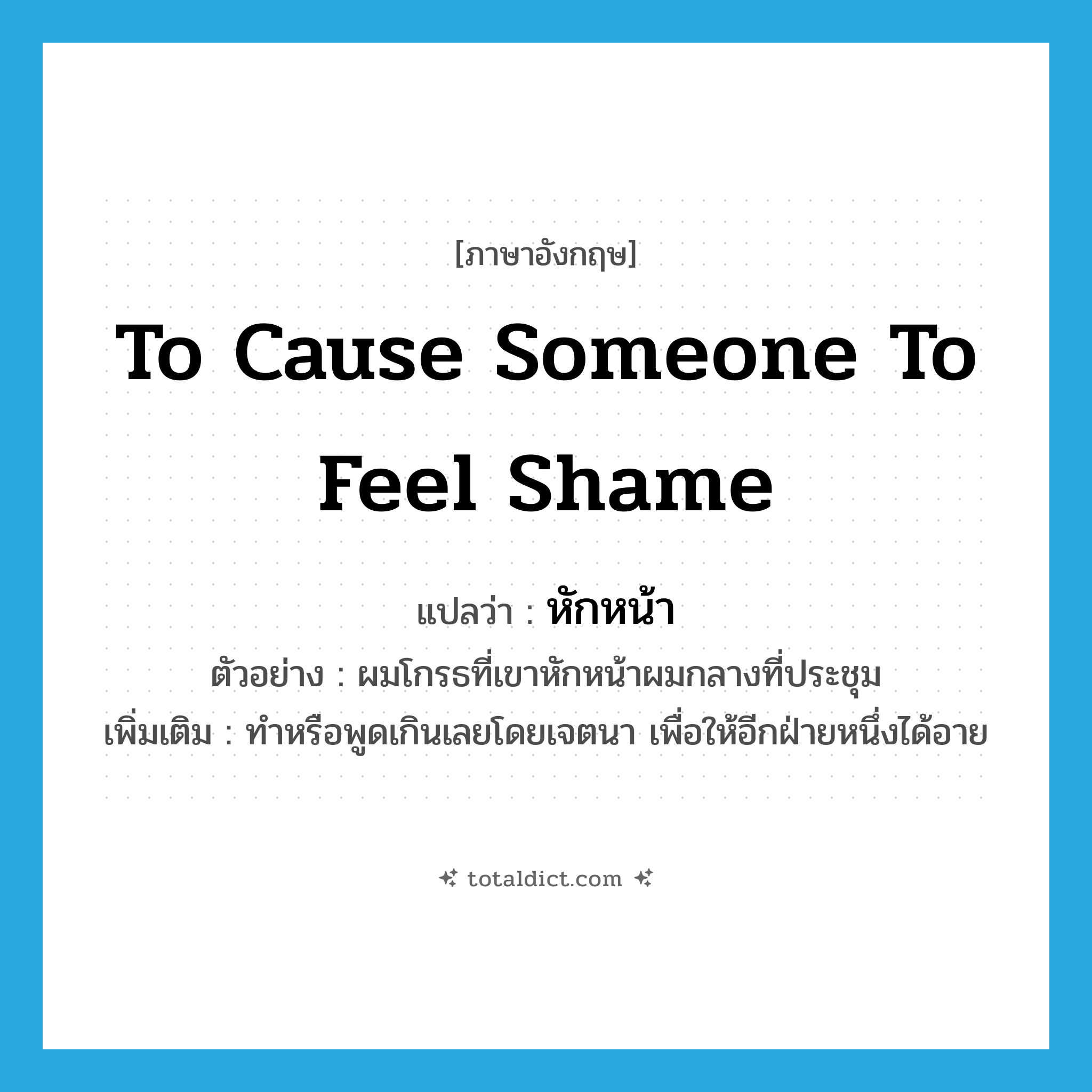 to cause someone to feel shame แปลว่า?, คำศัพท์ภาษาอังกฤษ to cause someone to feel shame แปลว่า หักหน้า ประเภท V ตัวอย่าง ผมโกรธที่เขาหักหน้าผมกลางที่ประชุม เพิ่มเติม ทำหรือพูดเกินเลยโดยเจตนา เพื่อให้อีกฝ่ายหนึ่งได้อาย หมวด V