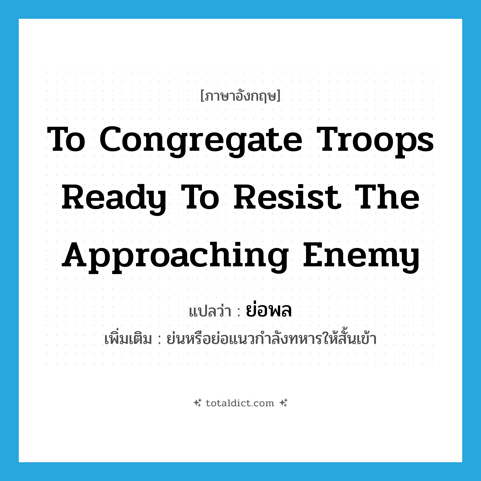 to congregate troops ready to resist the approaching enemy แปลว่า?, คำศัพท์ภาษาอังกฤษ to congregate troops ready to resist the approaching enemy แปลว่า ย่อพล ประเภท V เพิ่มเติม ย่นหรือย่อแนวกำลังทหารให้สั้นเข้า หมวด V