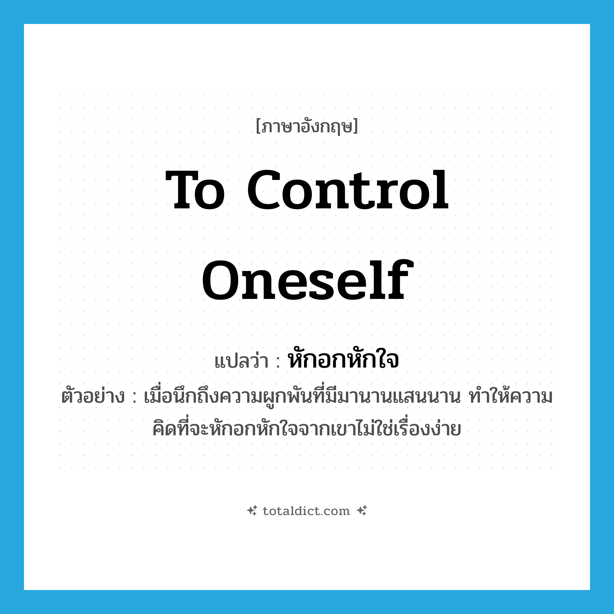 to control oneself แปลว่า?, คำศัพท์ภาษาอังกฤษ to control oneself แปลว่า หักอกหักใจ ประเภท V ตัวอย่าง เมื่อนึกถึงความผูกพันที่มีมานานแสนนาน ทำให้ความคิดที่จะหักอกหักใจจากเขาไม่ใช่เรื่องง่าย หมวด V