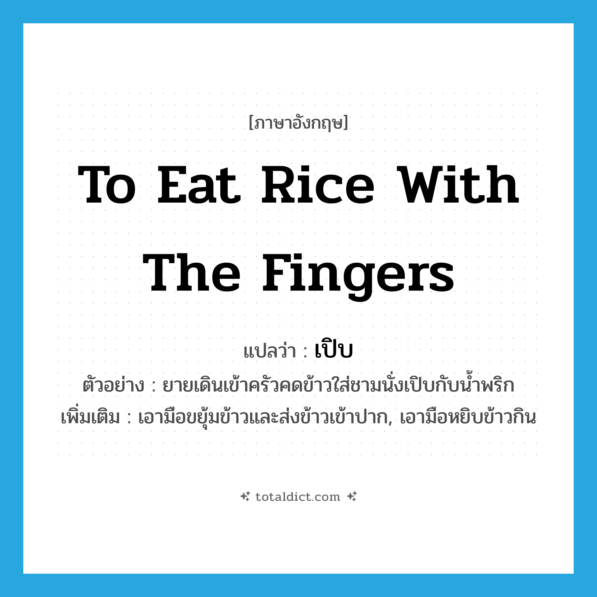 to eat rice with the fingers แปลว่า?, คำศัพท์ภาษาอังกฤษ to eat rice with the fingers แปลว่า เปิบ ประเภท V ตัวอย่าง ยายเดินเข้าครัวคดข้าวใส่ชามนั่งเปิบกับน้ำพริก เพิ่มเติม เอามือขยุ้มข้าวและส่งข้าวเข้าปาก, เอามือหยิบข้าวกิน หมวด V