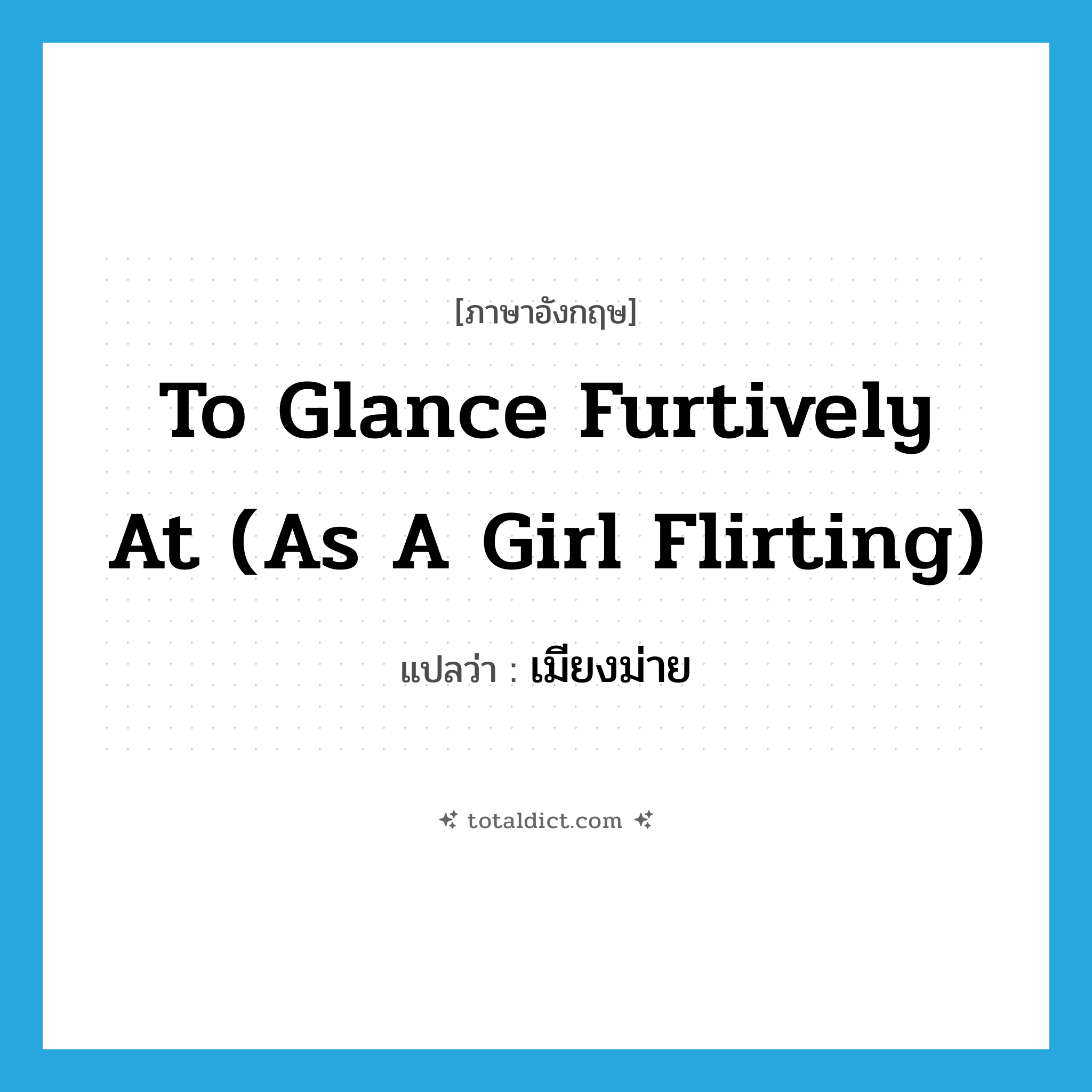 to glance furtively at (as a girl flirting) แปลว่า?, คำศัพท์ภาษาอังกฤษ to glance furtively at (as a girl flirting) แปลว่า เมียงม่าย ประเภท V หมวด V