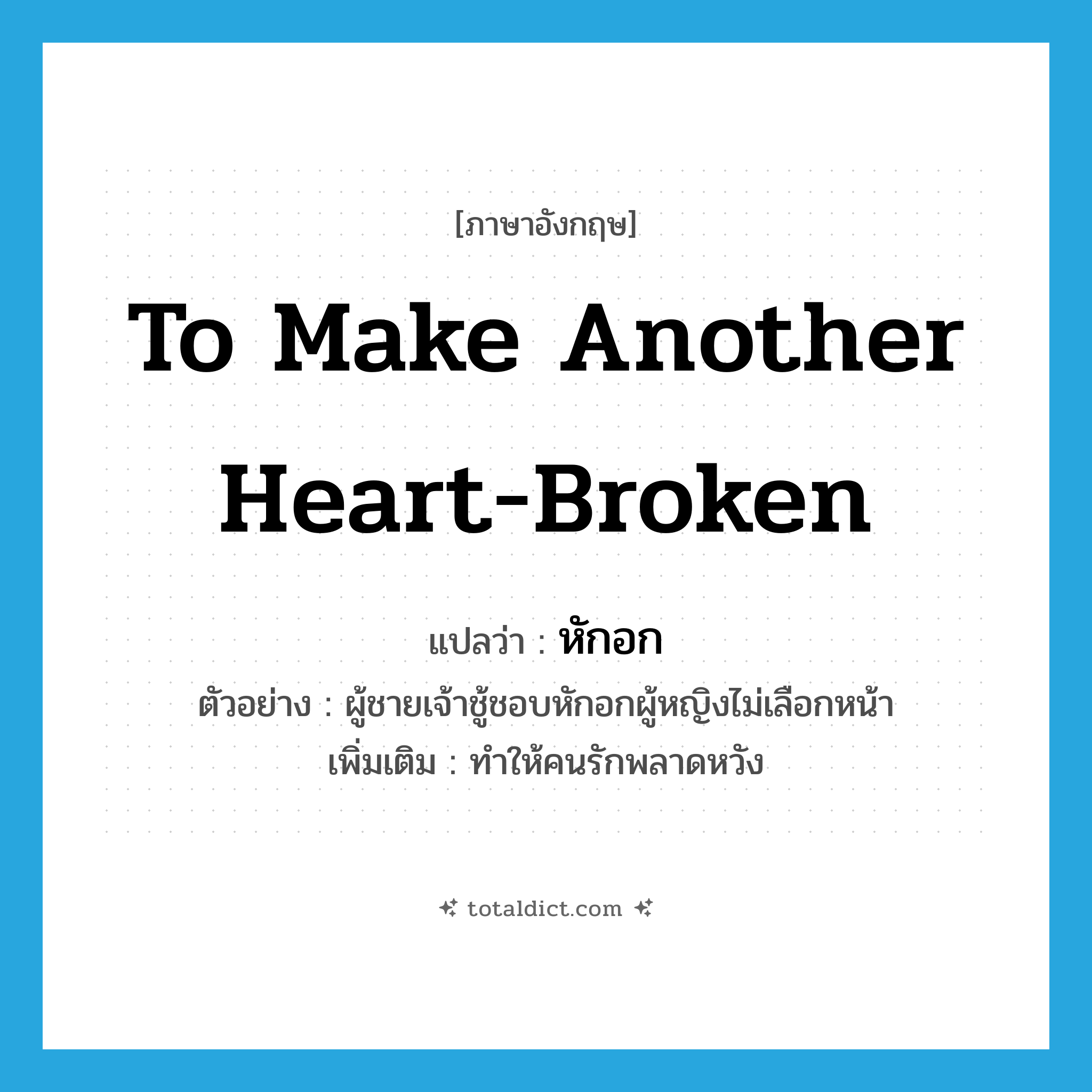 หักอก ภาษาอังกฤษ?, คำศัพท์ภาษาอังกฤษ หักอก แปลว่า to make another heart-broken ประเภท V ตัวอย่าง ผู้ชายเจ้าชู้ชอบหักอกผู้หญิงไม่เลือกหน้า เพิ่มเติม ทำให้คนรักพลาดหวัง หมวด V