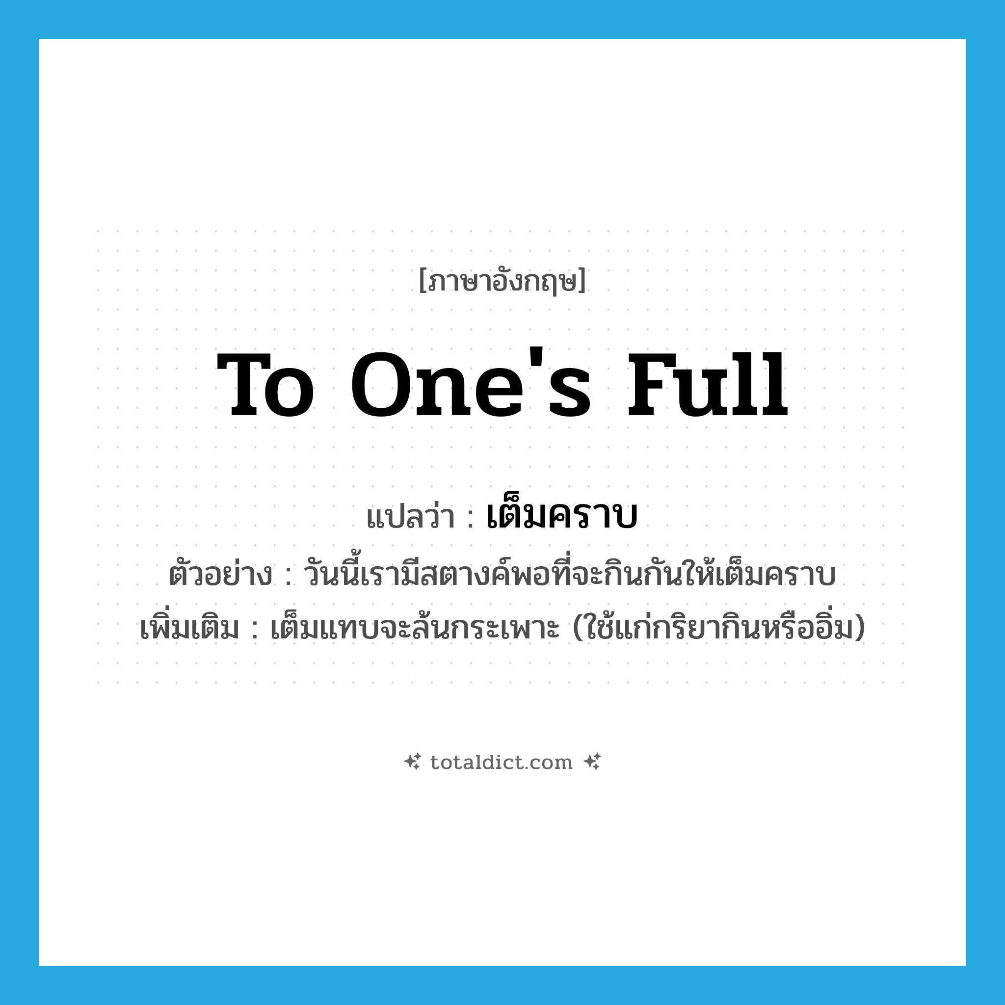 to one&#39;s full แปลว่า?, คำศัพท์ภาษาอังกฤษ to one&#39;s full แปลว่า เต็มคราบ ประเภท ADV ตัวอย่าง วันนี้เรามีสตางค์พอที่จะกินกันให้เต็มคราบ เพิ่มเติม เต็มแทบจะล้นกระเพาะ (ใช้แก่กริยากินหรืออิ่ม) หมวด ADV