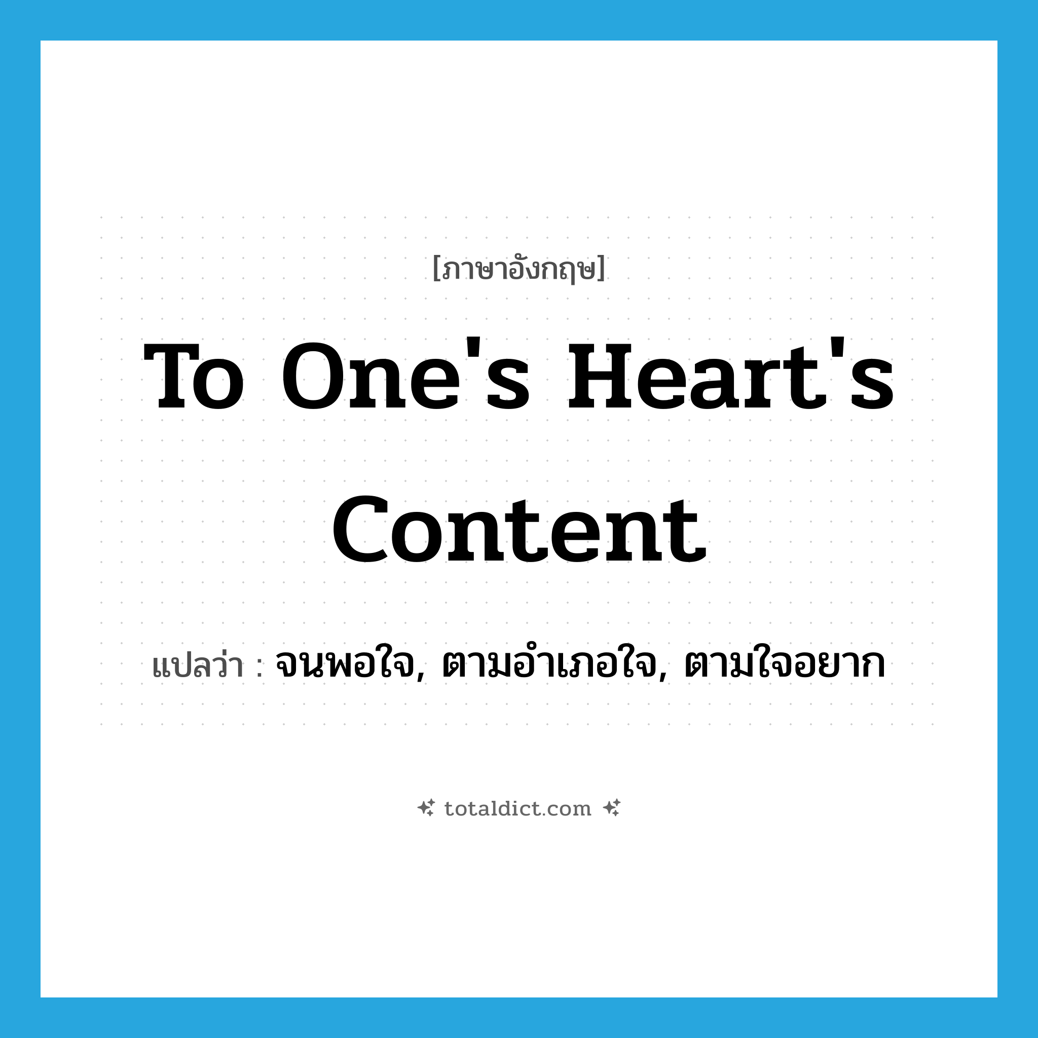 to one&#39;s heart&#39;s content แปลว่า?, คำศัพท์ภาษาอังกฤษ to one&#39;s heart&#39;s content แปลว่า จนพอใจ, ตามอำเภอใจ, ตามใจอยาก ประเภท IDM หมวด IDM