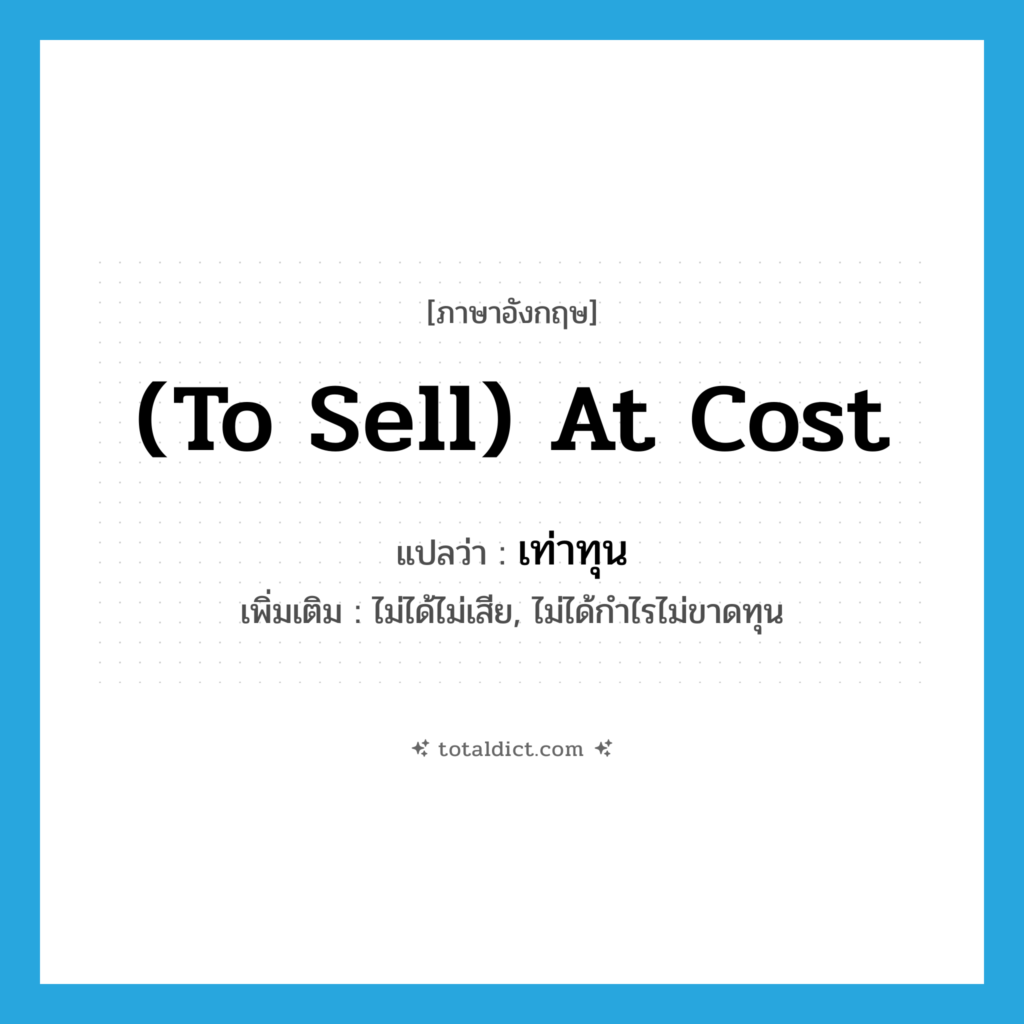 (to sell) at cost แปลว่า?, คำศัพท์ภาษาอังกฤษ (to sell) at cost แปลว่า เท่าทุน ประเภท ADV เพิ่มเติม ไม่ได้ไม่เสีย, ไม่ได้กำไรไม่ขาดทุน หมวด ADV