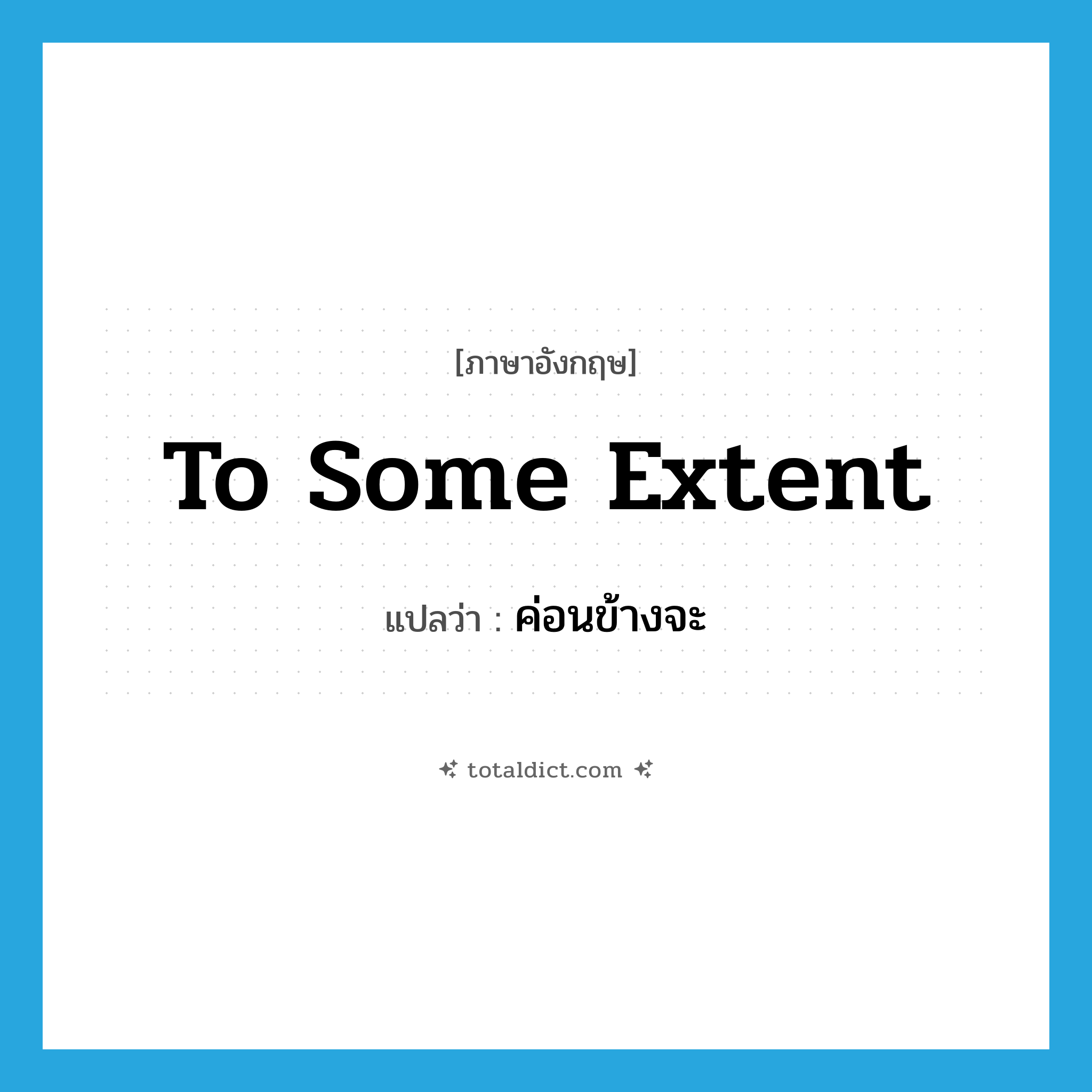 ค่อนข้างจะ ภาษาอังกฤษ?, คำศัพท์ภาษาอังกฤษ ค่อนข้างจะ แปลว่า to some extent ประเภท IDM หมวด IDM