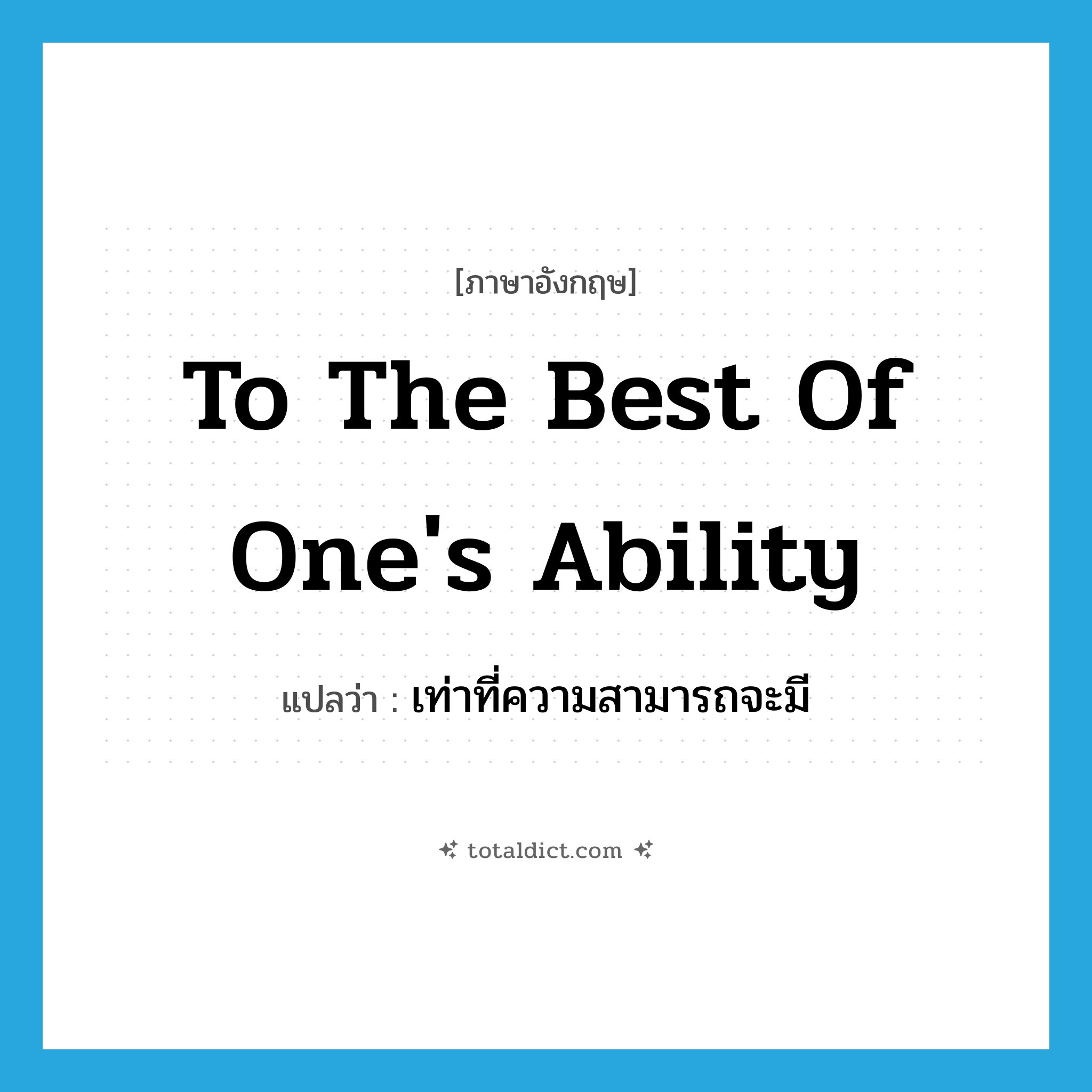 to the best of one&#39;s ability แปลว่า?, คำศัพท์ภาษาอังกฤษ to the best of one&#39;s ability แปลว่า เท่าที่ความสามารถจะมี ประเภท IDM หมวด IDM