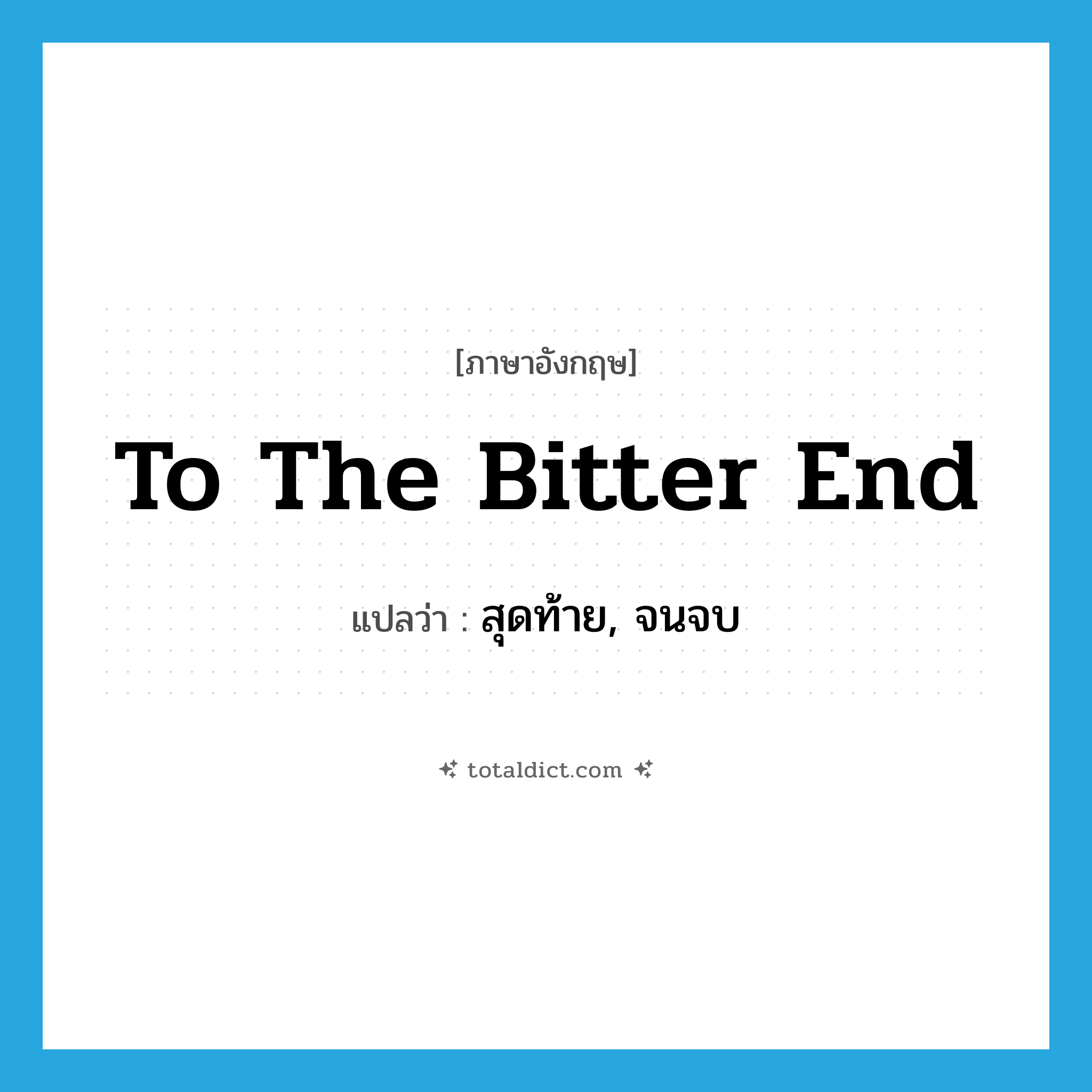 to the bitter end แปลว่า?, คำศัพท์ภาษาอังกฤษ to the bitter end แปลว่า สุดท้าย, จนจบ ประเภท IDM หมวด IDM