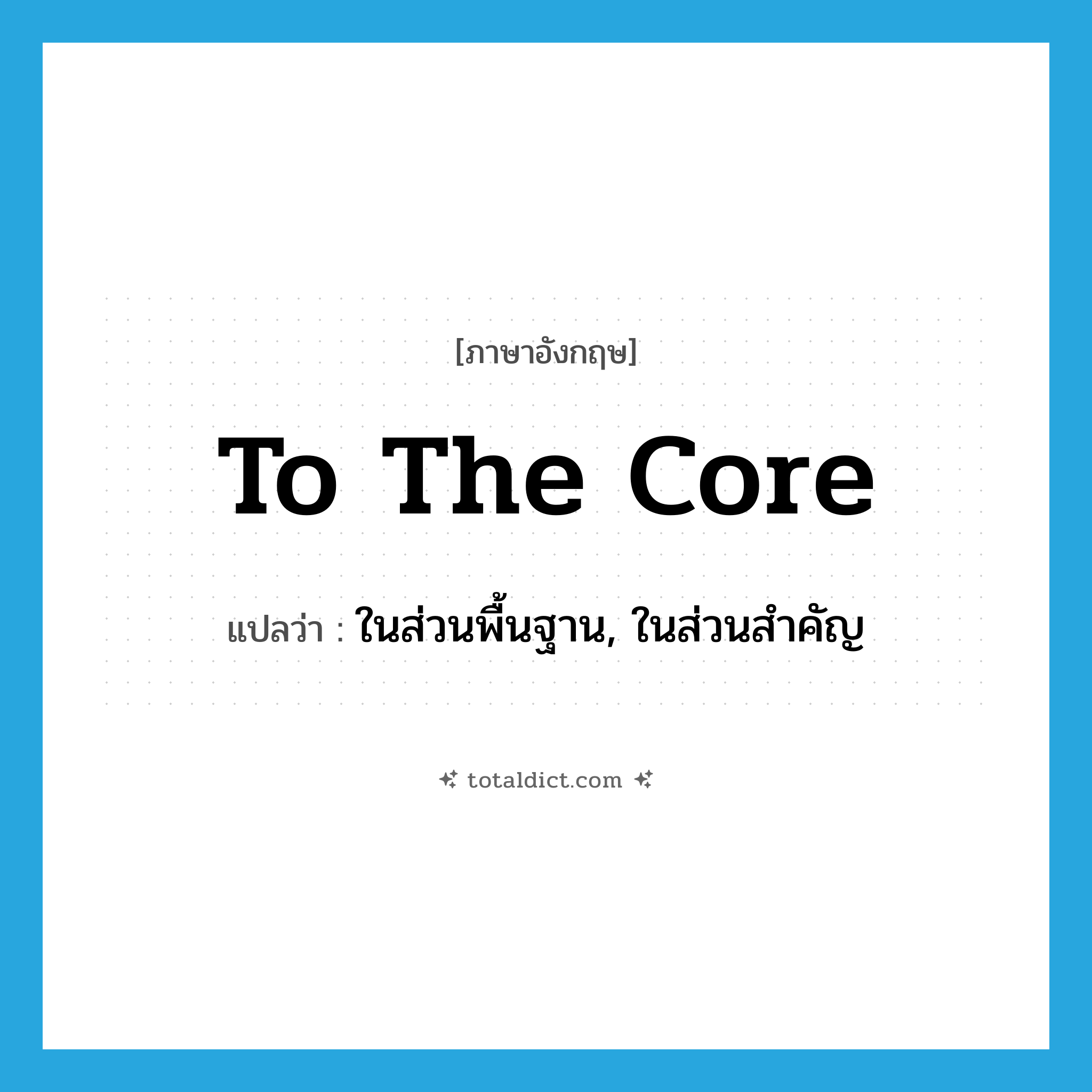 to the core แปลว่า?, คำศัพท์ภาษาอังกฤษ to the core แปลว่า ในส่วนพื้นฐาน, ในส่วนสำคัญ ประเภท IDM หมวด IDM