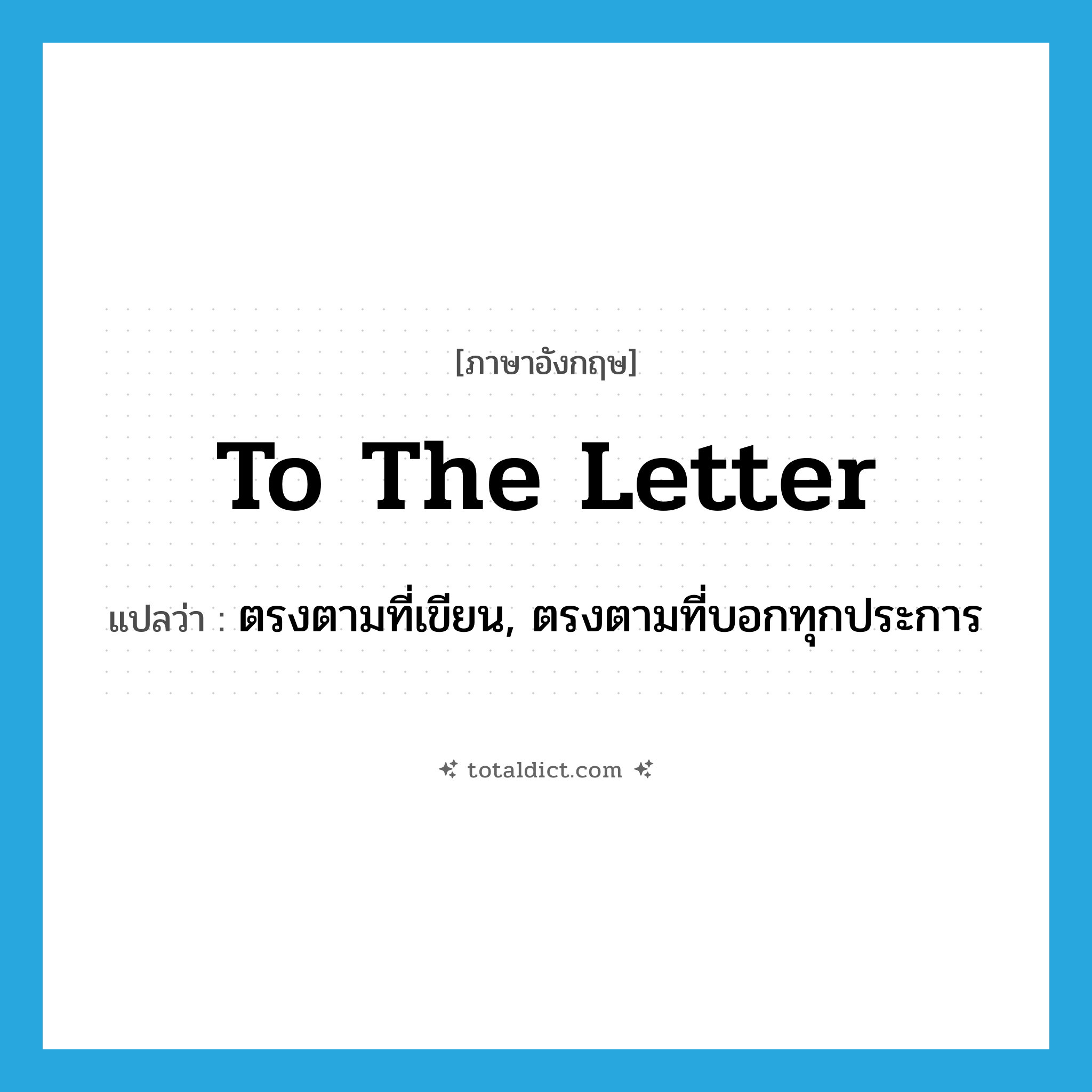 to the letter แปลว่า?, คำศัพท์ภาษาอังกฤษ to the letter แปลว่า ตรงตามที่เขียน, ตรงตามที่บอกทุกประการ ประเภท IDM หมวด IDM
