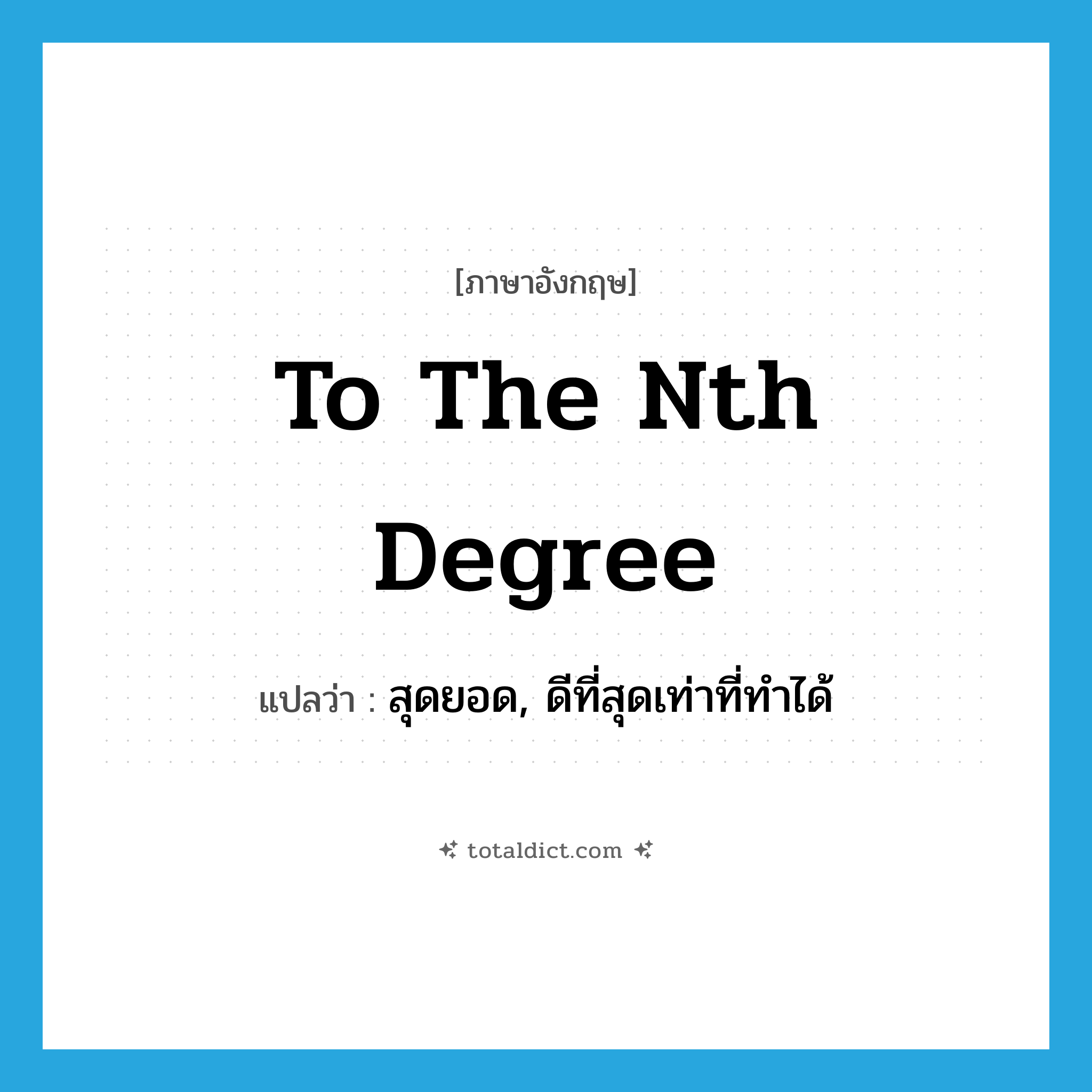 to the nth degree แปลว่า?, คำศัพท์ภาษาอังกฤษ to the nth degree แปลว่า สุดยอด, ดีที่สุดเท่าที่ทำได้ ประเภท IDM หมวด IDM