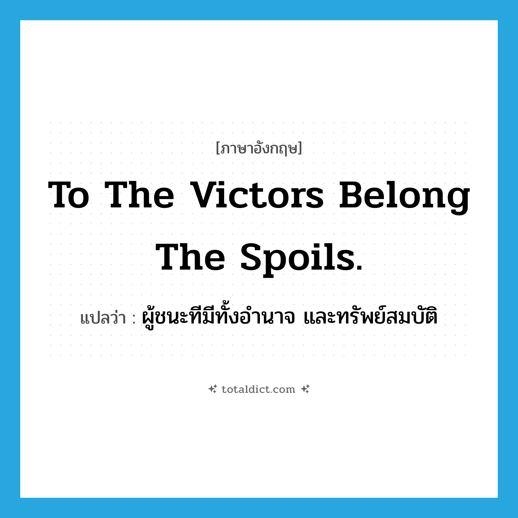 To the victors belong the spoils. แปลว่า?, คำศัพท์ภาษาอังกฤษ To the victors belong the spoils. แปลว่า ผู้ชนะทีมีทั้งอำนาจ และทรัพย์สมบัติ ประเภท IDM หมวด IDM