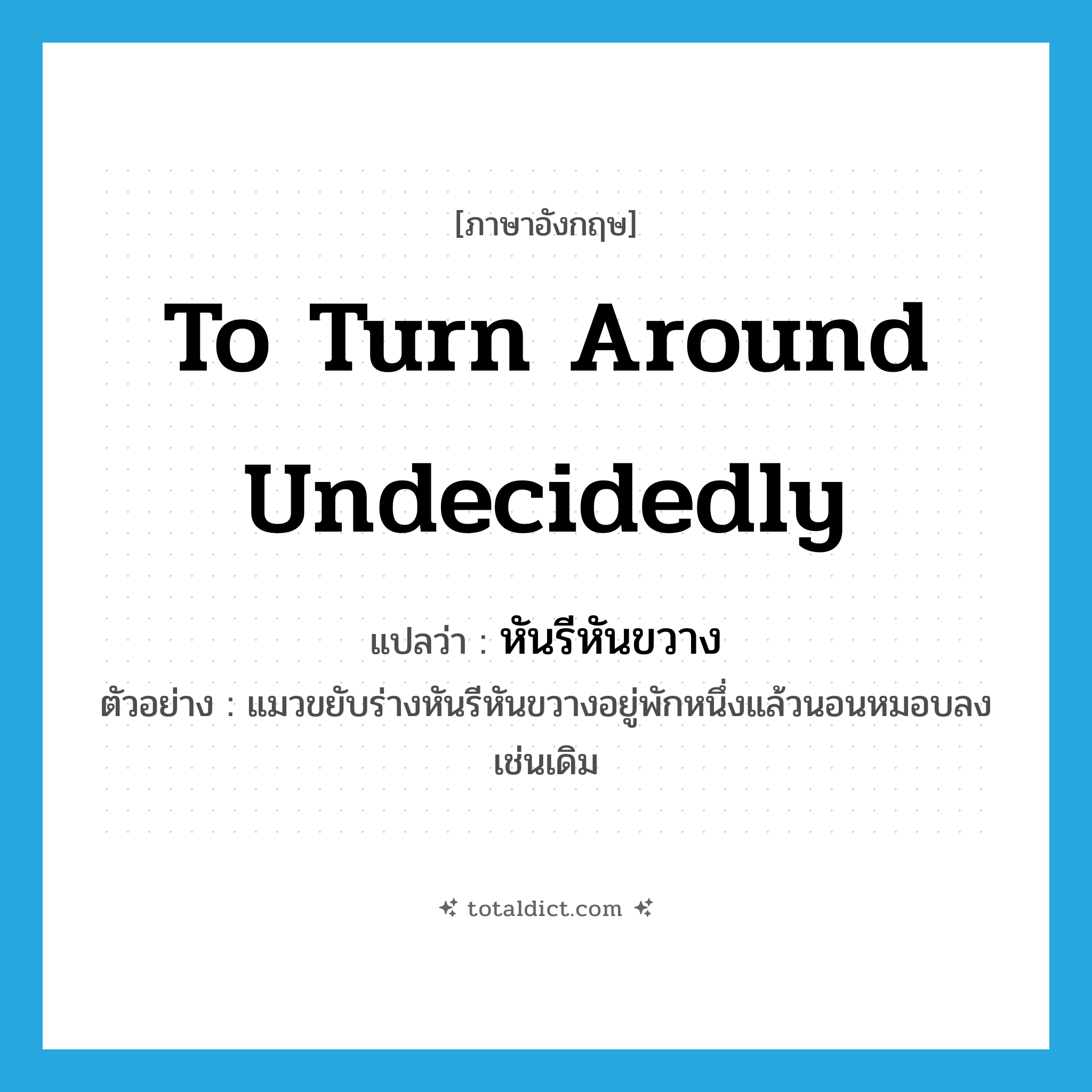 to turn around undecidedly แปลว่า?, คำศัพท์ภาษาอังกฤษ to turn around undecidedly แปลว่า หันรีหันขวาง ประเภท V ตัวอย่าง แมวขยับร่างหันรีหันขวางอยู่พักหนึ่งแล้วนอนหมอบลงเช่นเดิม หมวด V