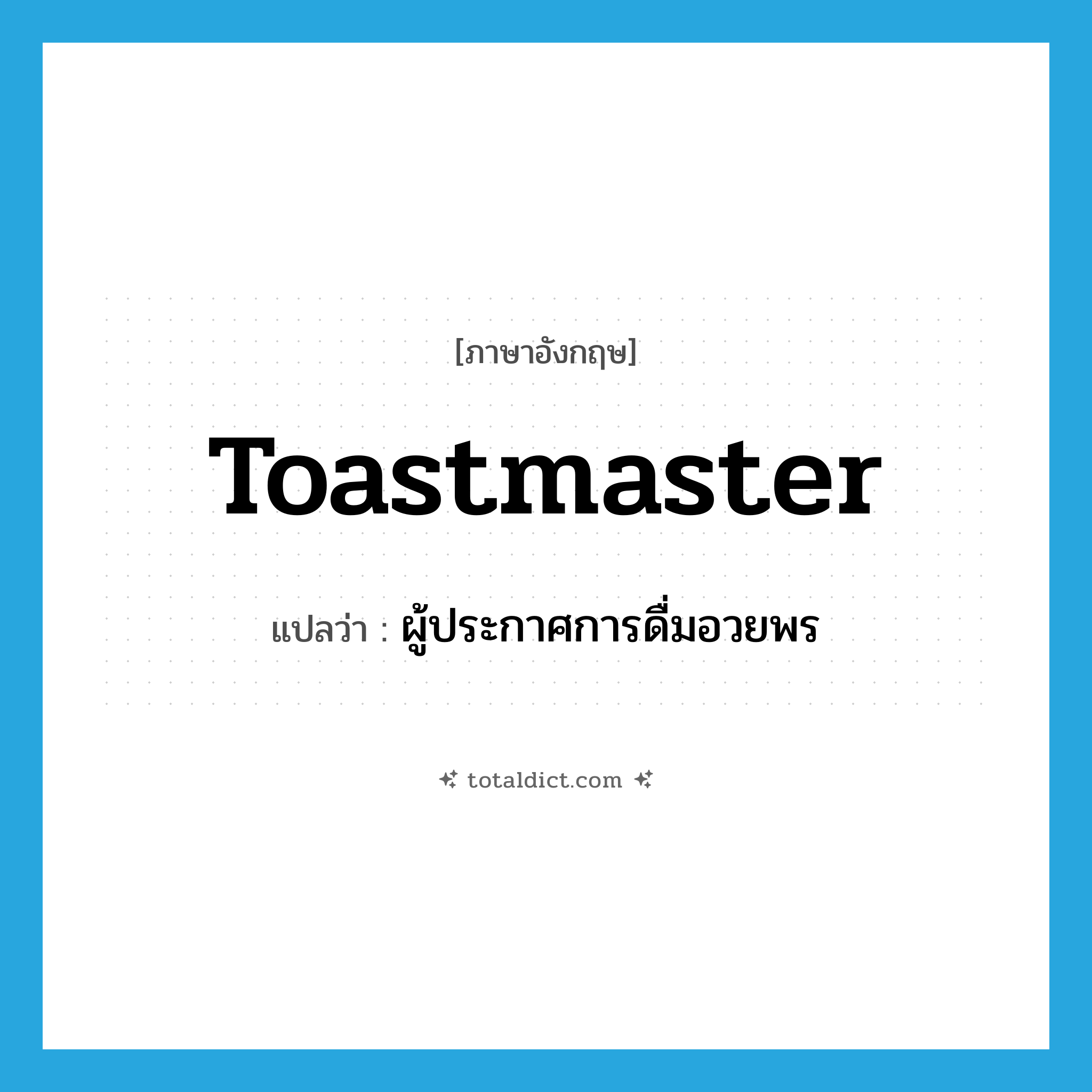 toastmaster แปลว่า?, คำศัพท์ภาษาอังกฤษ toastmaster แปลว่า ผู้ประกาศการดื่มอวยพร ประเภท N หมวด N