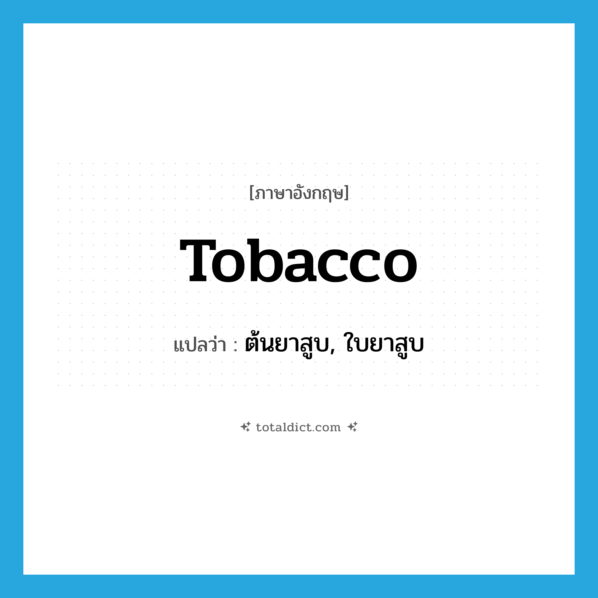 tobacco แปลว่า?, คำศัพท์ภาษาอังกฤษ tobacco แปลว่า ต้นยาสูบ, ใบยาสูบ ประเภท N หมวด N
