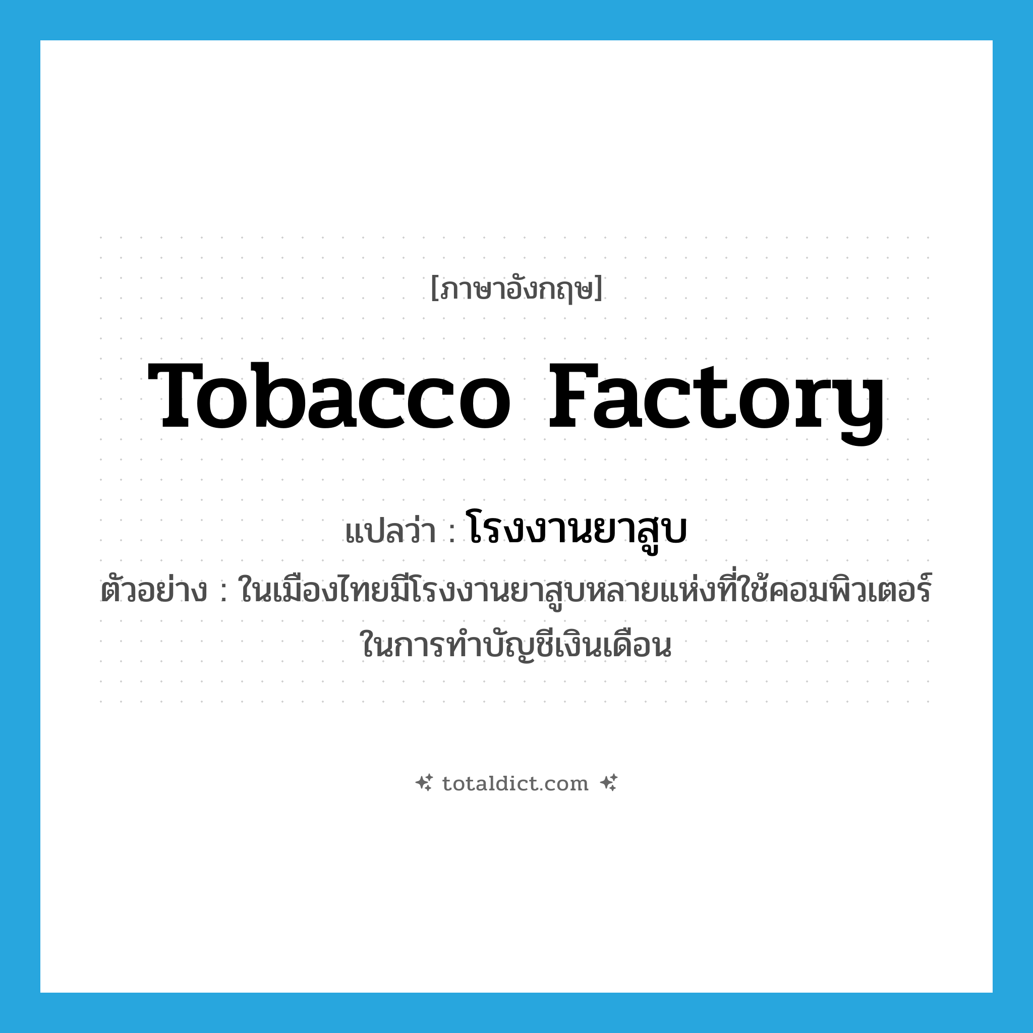 tobacco factory แปลว่า?, คำศัพท์ภาษาอังกฤษ tobacco factory แปลว่า โรงงานยาสูบ ประเภท N ตัวอย่าง ในเมืองไทยมีโรงงานยาสูบหลายแห่งที่ใช้คอมพิวเตอร์ในการทำบัญชีเงินเดือน หมวด N