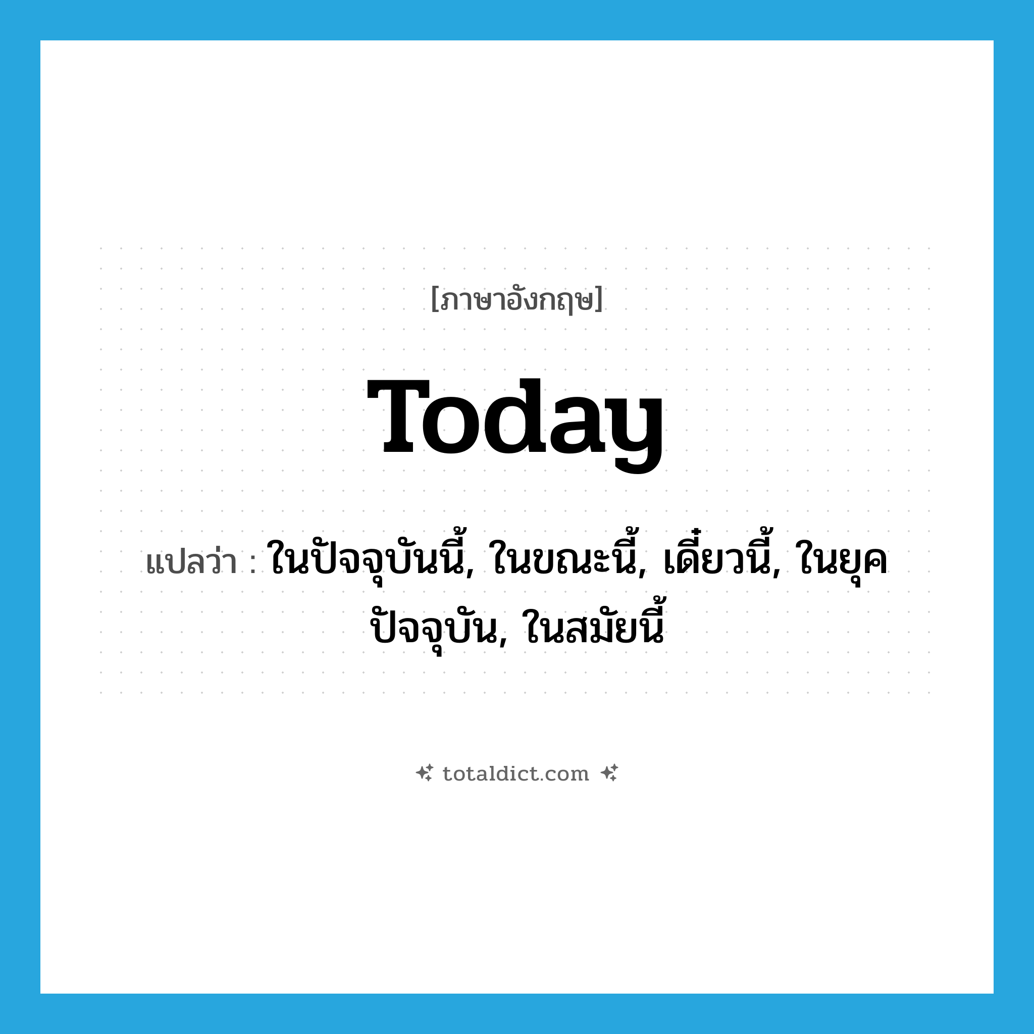 today แปลว่า?, คำศัพท์ภาษาอังกฤษ today แปลว่า ในปัจจุบันนี้, ในขณะนี้, เดี๋ยวนี้, ในยุคปัจจุบัน, ในสมัยนี้ ประเภท ADV หมวด ADV