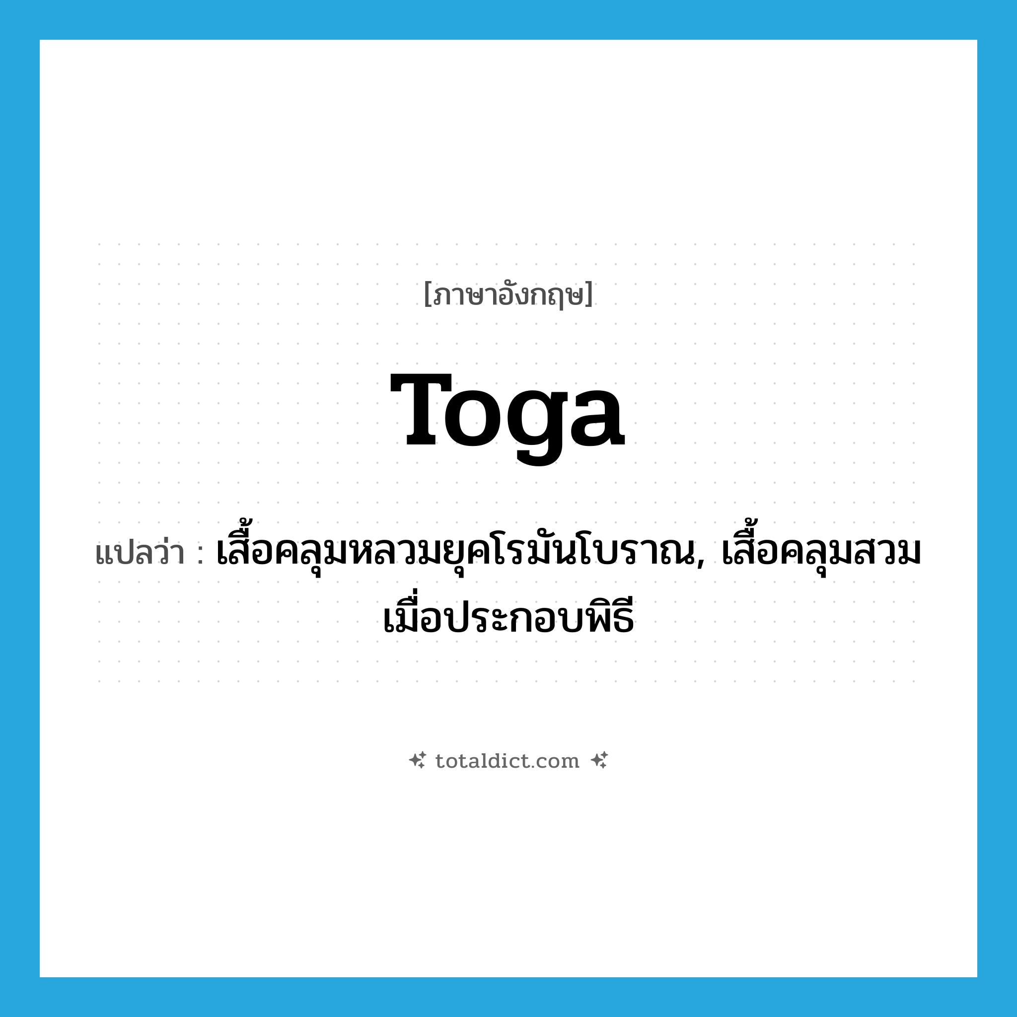 toga แปลว่า?, คำศัพท์ภาษาอังกฤษ toga แปลว่า เสื้อคลุมหลวมยุคโรมันโบราณ, เสื้อคลุมสวมเมื่อประกอบพิธี ประเภท N หมวด N