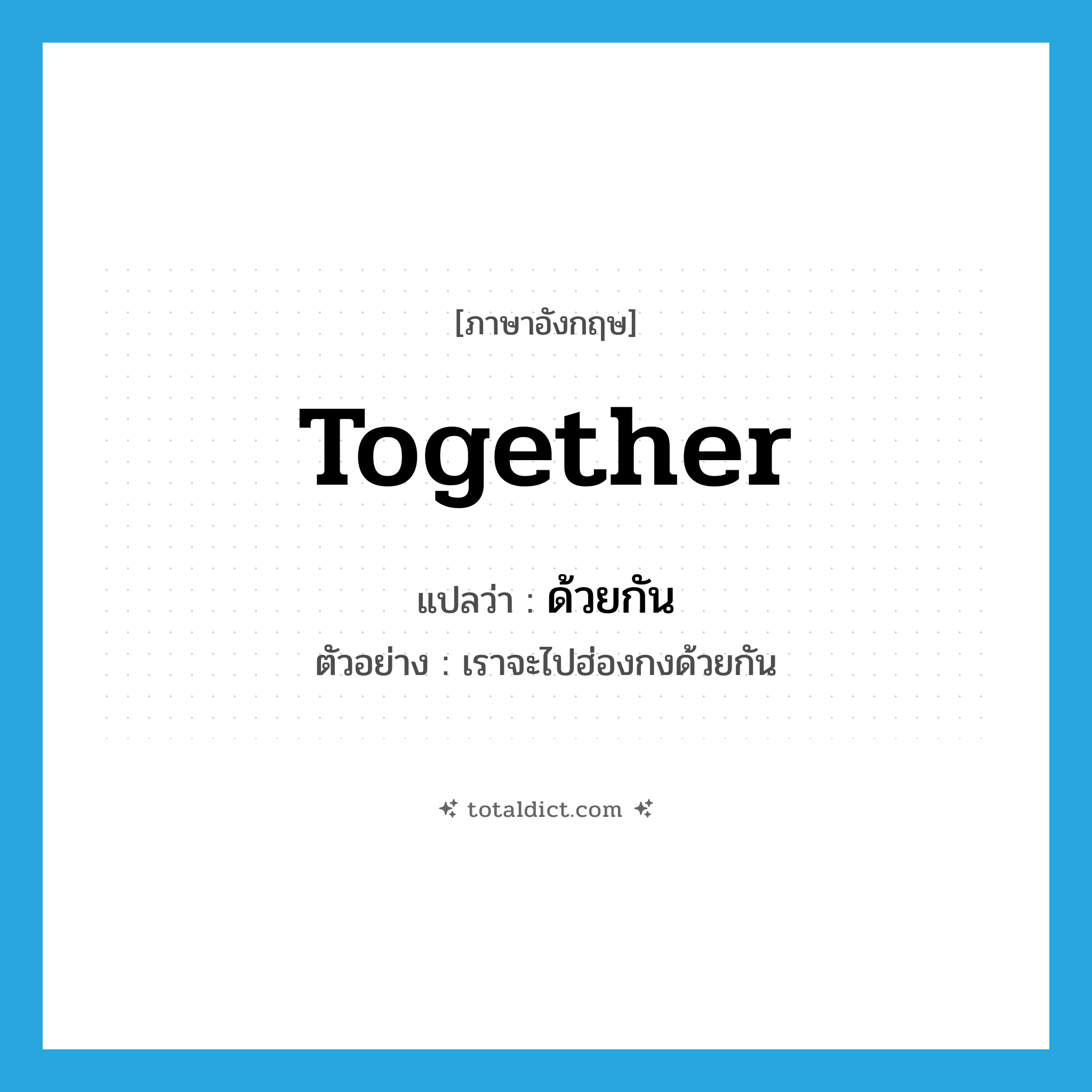 together แปลว่า?, คำศัพท์ภาษาอังกฤษ together แปลว่า ด้วยกัน ประเภท ADV ตัวอย่าง เราจะไปฮ่องกงด้วยกัน หมวด ADV