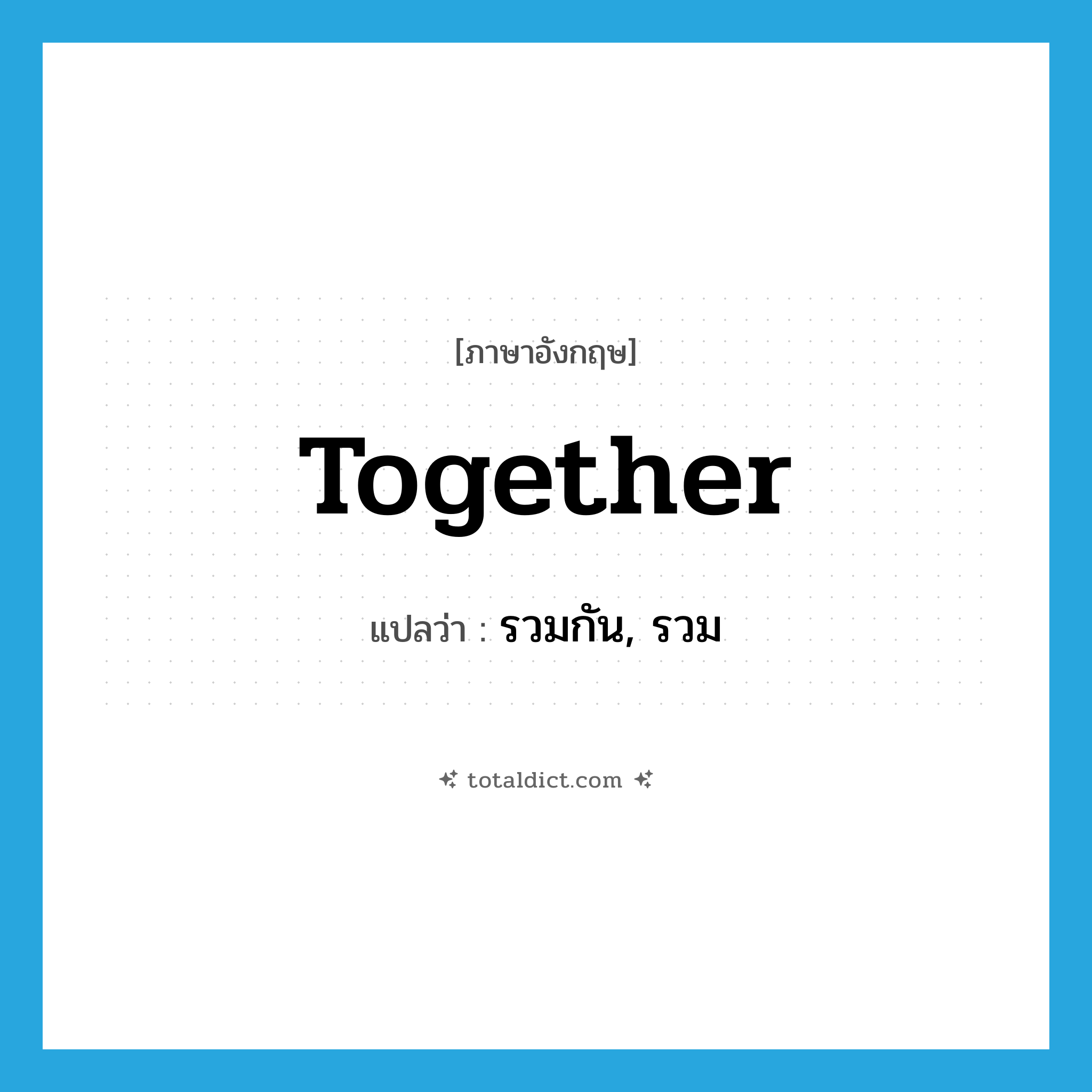 together แปลว่า?, คำศัพท์ภาษาอังกฤษ together แปลว่า รวมกัน, รวม ประเภท ADV หมวด ADV