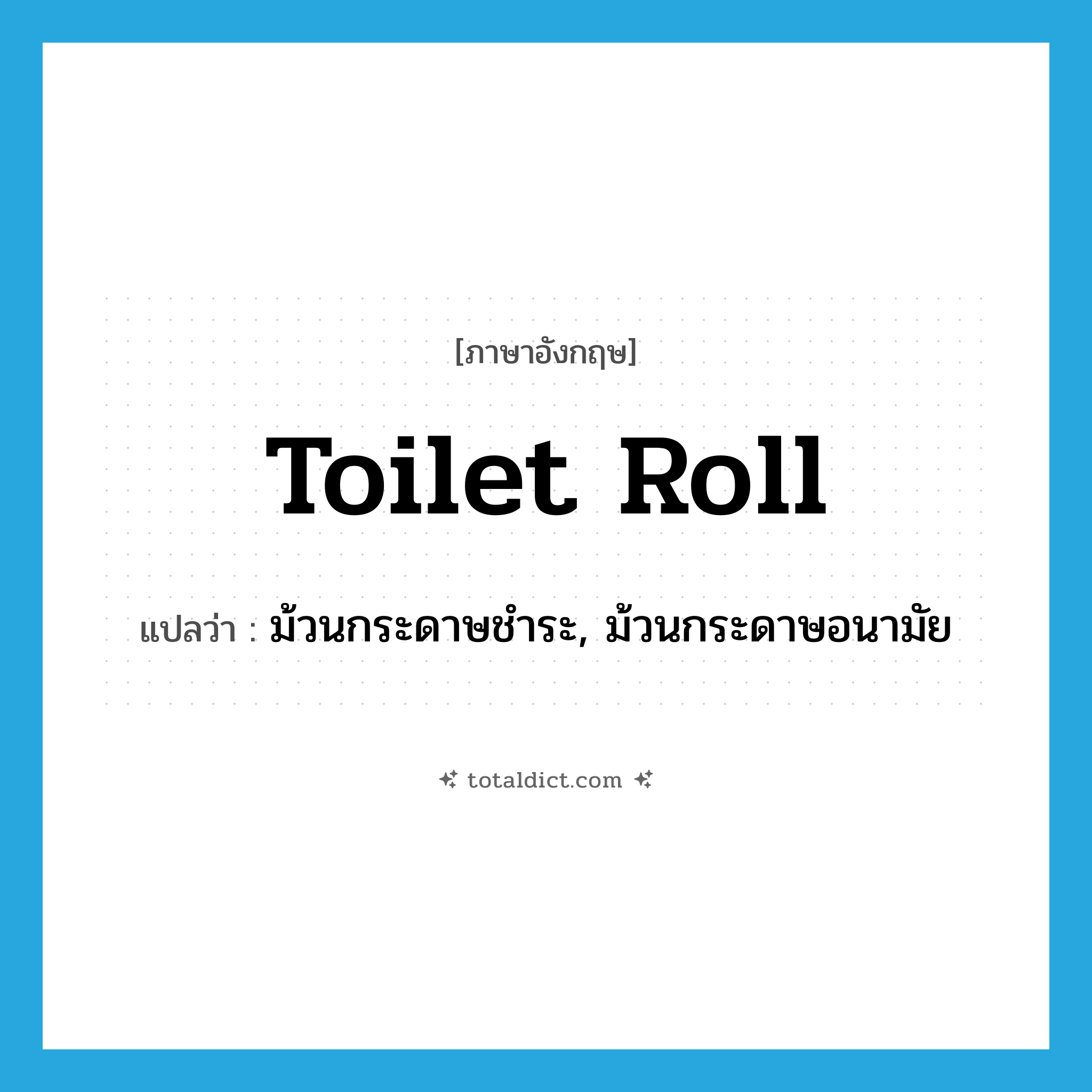 toilet roll แปลว่า?, คำศัพท์ภาษาอังกฤษ toilet roll แปลว่า ม้วนกระดาษชำระ, ม้วนกระดาษอนามัย ประเภท N หมวด N