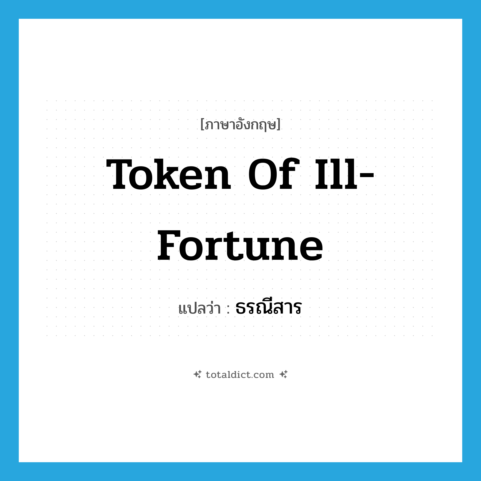 token of ill-fortune แปลว่า?, คำศัพท์ภาษาอังกฤษ token of ill-fortune แปลว่า ธรณีสาร ประเภท N หมวด N