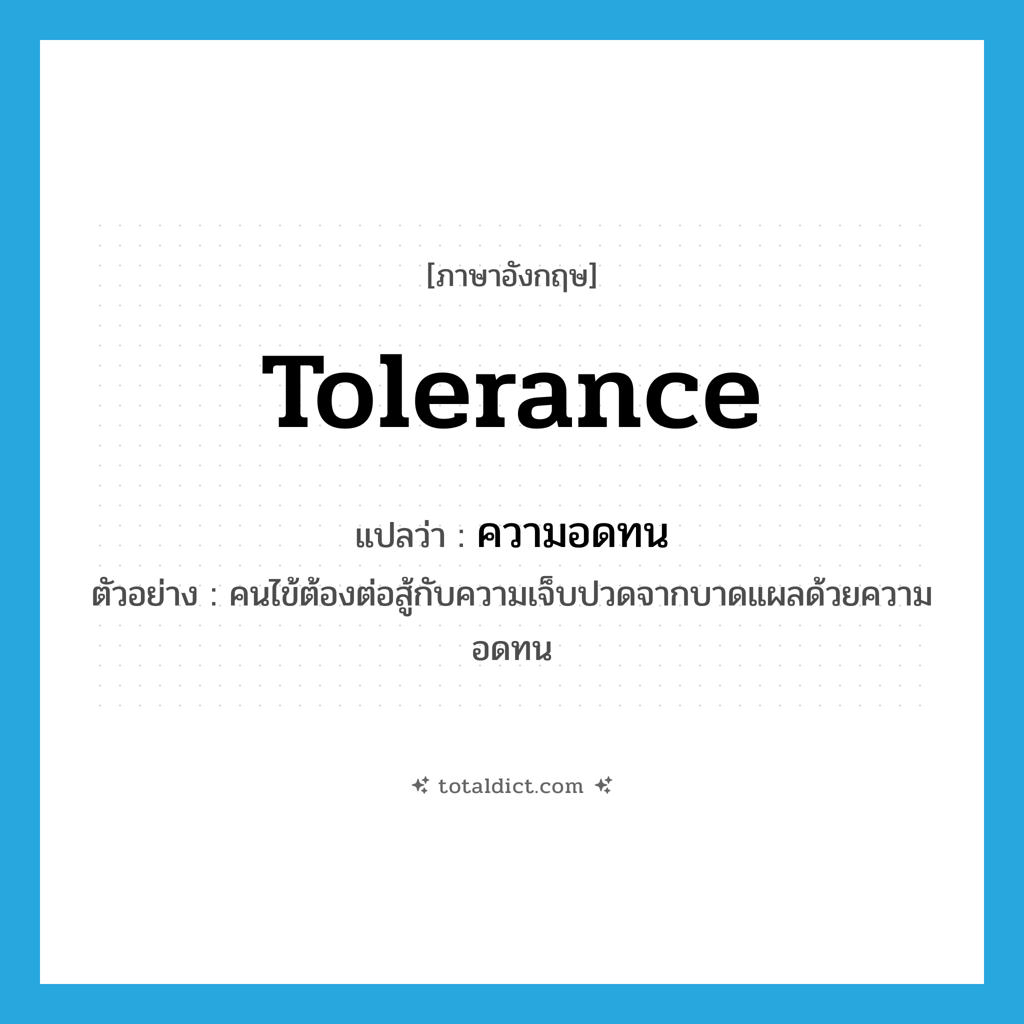 ความอดทน ภาษาอังกฤษ?, คำศัพท์ภาษาอังกฤษ ความอดทน แปลว่า tolerance ประเภท N ตัวอย่าง คนไข้ต้องต่อสู้กับความเจ็บปวดจากบาดแผลด้วยความอดทน หมวด N