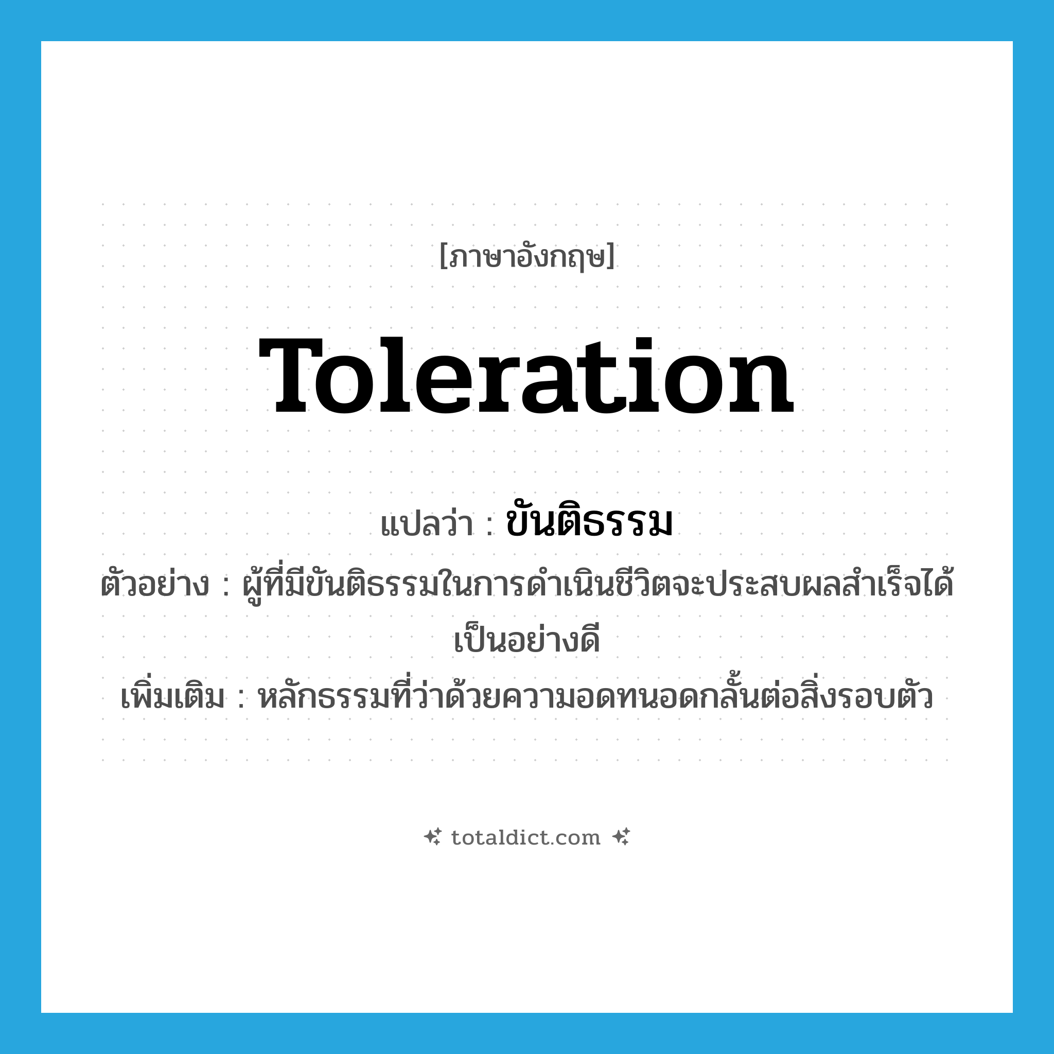 toleration แปลว่า?, คำศัพท์ภาษาอังกฤษ toleration แปลว่า ขันติธรรม ประเภท N ตัวอย่าง ผู้ที่มีขันติธรรมในการดำเนินชีวิตจะประสบผลสำเร็จได้เป็นอย่างดี เพิ่มเติม หลักธรรมที่ว่าด้วยความอดทนอดกลั้นต่อสิ่งรอบตัว หมวด N