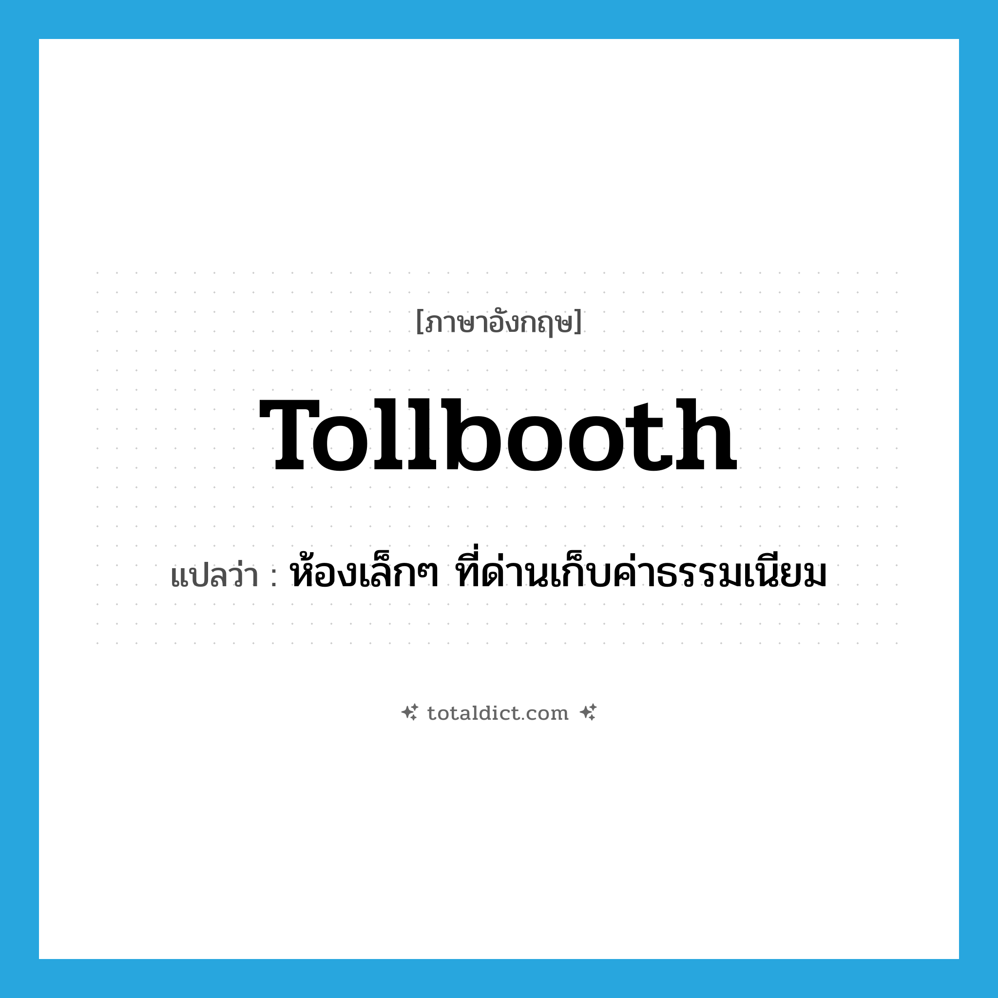 tollbooth แปลว่า?, คำศัพท์ภาษาอังกฤษ tollbooth แปลว่า ห้องเล็กๆ ที่ด่านเก็บค่าธรรมเนียม ประเภท N หมวด N
