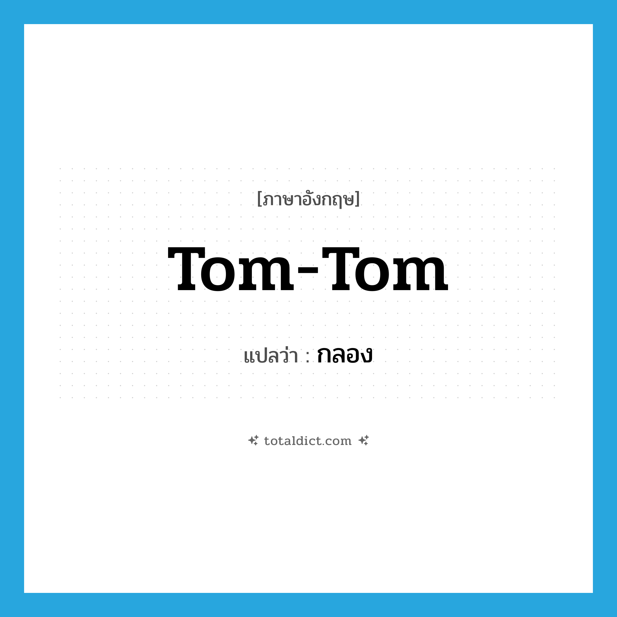กลอง ภาษาอังกฤษ?, คำศัพท์ภาษาอังกฤษ กลอง แปลว่า tom-tom ประเภท N หมวด N