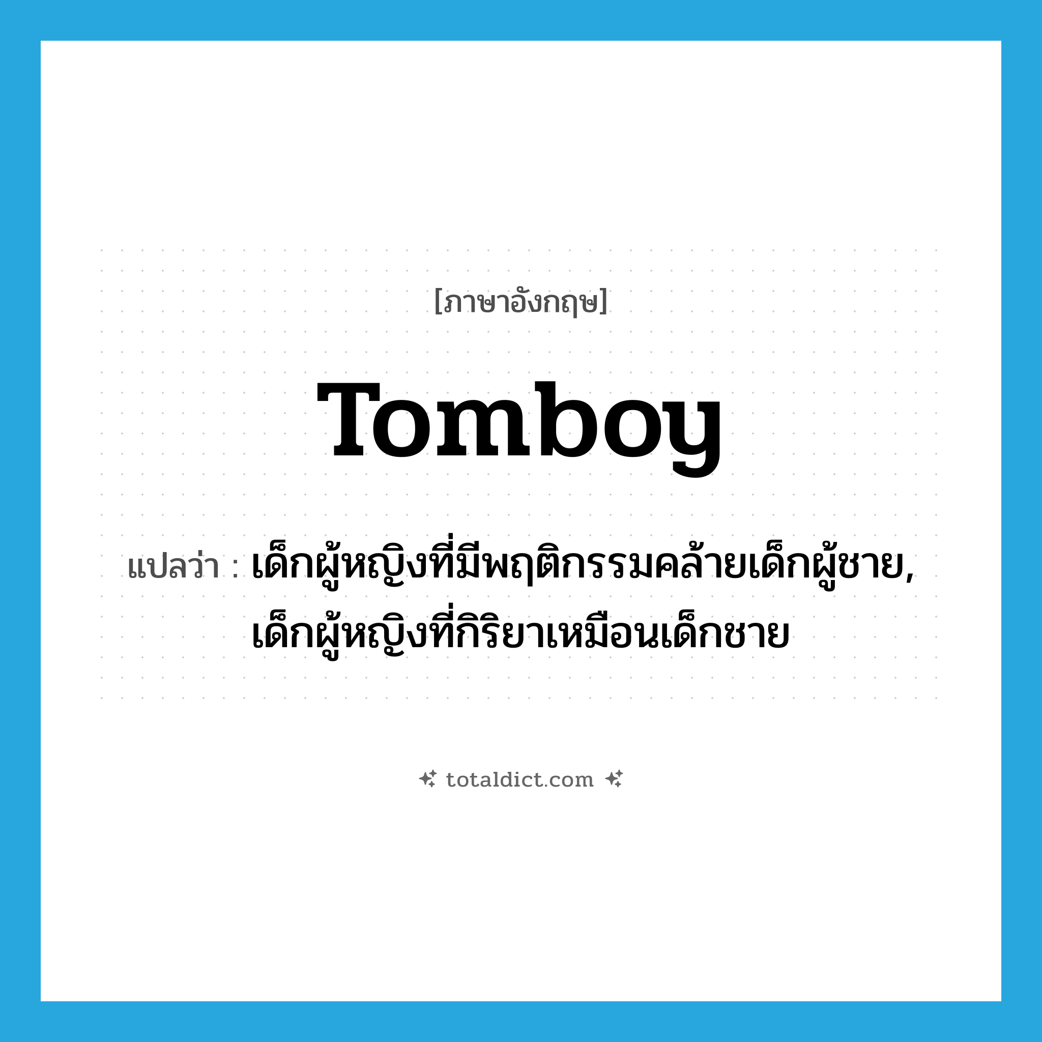 tomboy แปลว่า?, คำศัพท์ภาษาอังกฤษ tomboy แปลว่า เด็กผู้หญิงที่มีพฤติกรรมคล้ายเด็กผู้ชาย, เด็กผู้หญิงที่กิริยาเหมือนเด็กชาย ประเภท N หมวด N