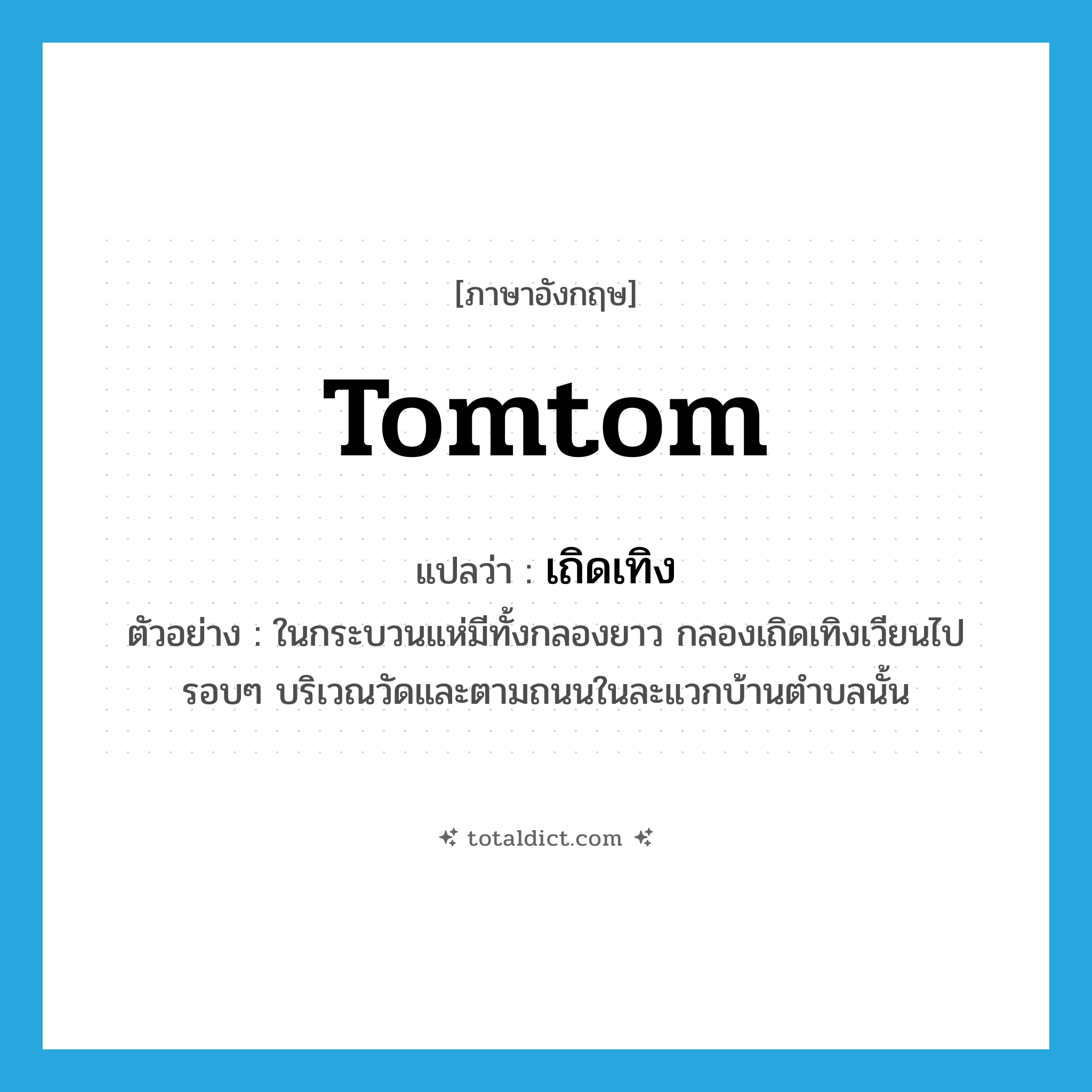 tomtom แปลว่า?, คำศัพท์ภาษาอังกฤษ tomtom แปลว่า เถิดเทิง ประเภท N ตัวอย่าง ในกระบวนแห่มีทั้งกลองยาว กลองเถิดเทิงเวียนไปรอบๆ บริเวณวัดและตามถนนในละแวกบ้านตำบลนั้น หมวด N