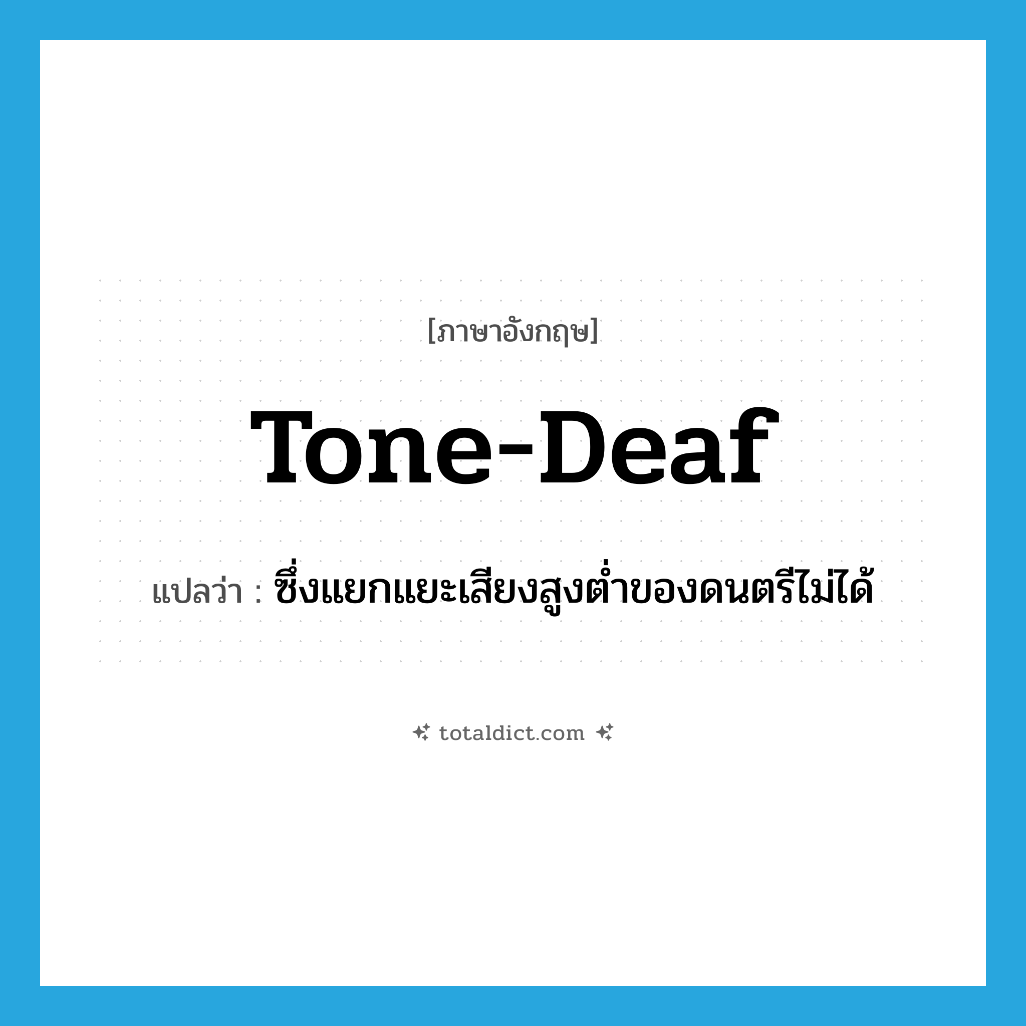 tone-deaf แปลว่า?, คำศัพท์ภาษาอังกฤษ tone-deaf แปลว่า ซึ่งแยกแยะเสียงสูงต่ำของดนตรีไม่ได้ ประเภท ADJ หมวด ADJ