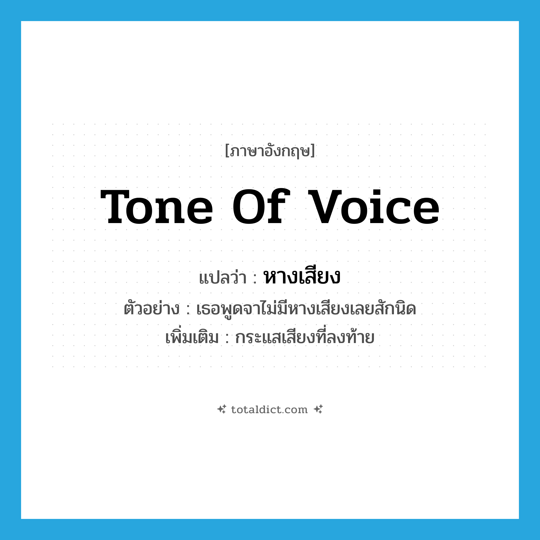 tone of voice แปลว่า?, คำศัพท์ภาษาอังกฤษ tone of voice แปลว่า หางเสียง ประเภท N ตัวอย่าง เธอพูดจาไม่มีหางเสียงเลยสักนิด เพิ่มเติม กระแสเสียงที่ลงท้าย หมวด N