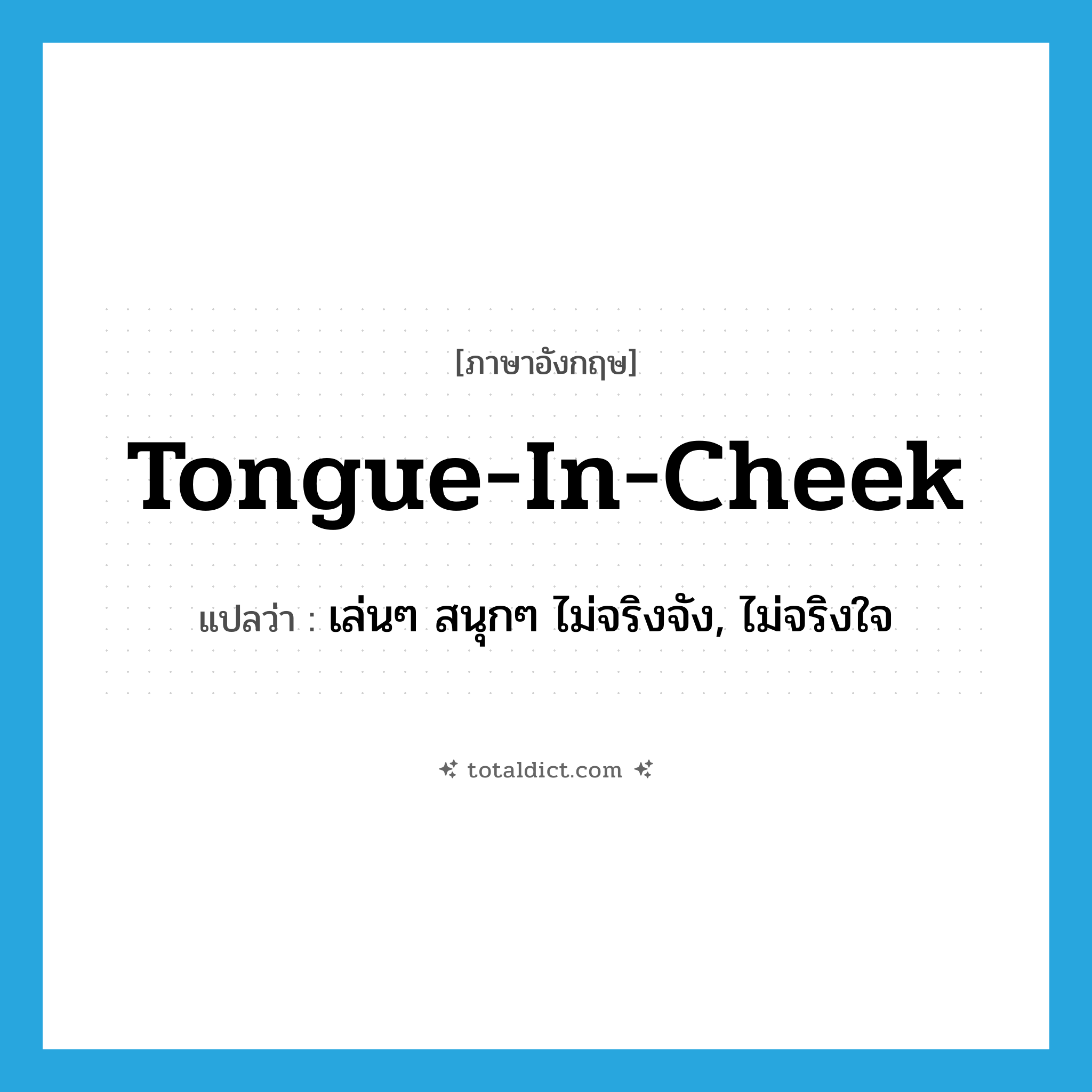 tongue-in-cheek แปลว่า?, คำศัพท์ภาษาอังกฤษ tongue-in-cheek แปลว่า เล่นๆ สนุกๆ ไม่จริงจัง, ไม่จริงใจ ประเภท IDM หมวด IDM