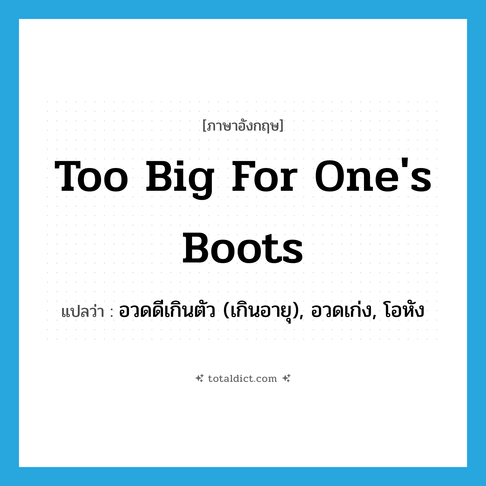 too big for one&#39;s boots แปลว่า?, คำศัพท์ภาษาอังกฤษ too big for one&#39;s boots แปลว่า อวดดีเกินตัว (เกินอายุ), อวดเก่ง, โอหัง ประเภท IDM หมวด IDM