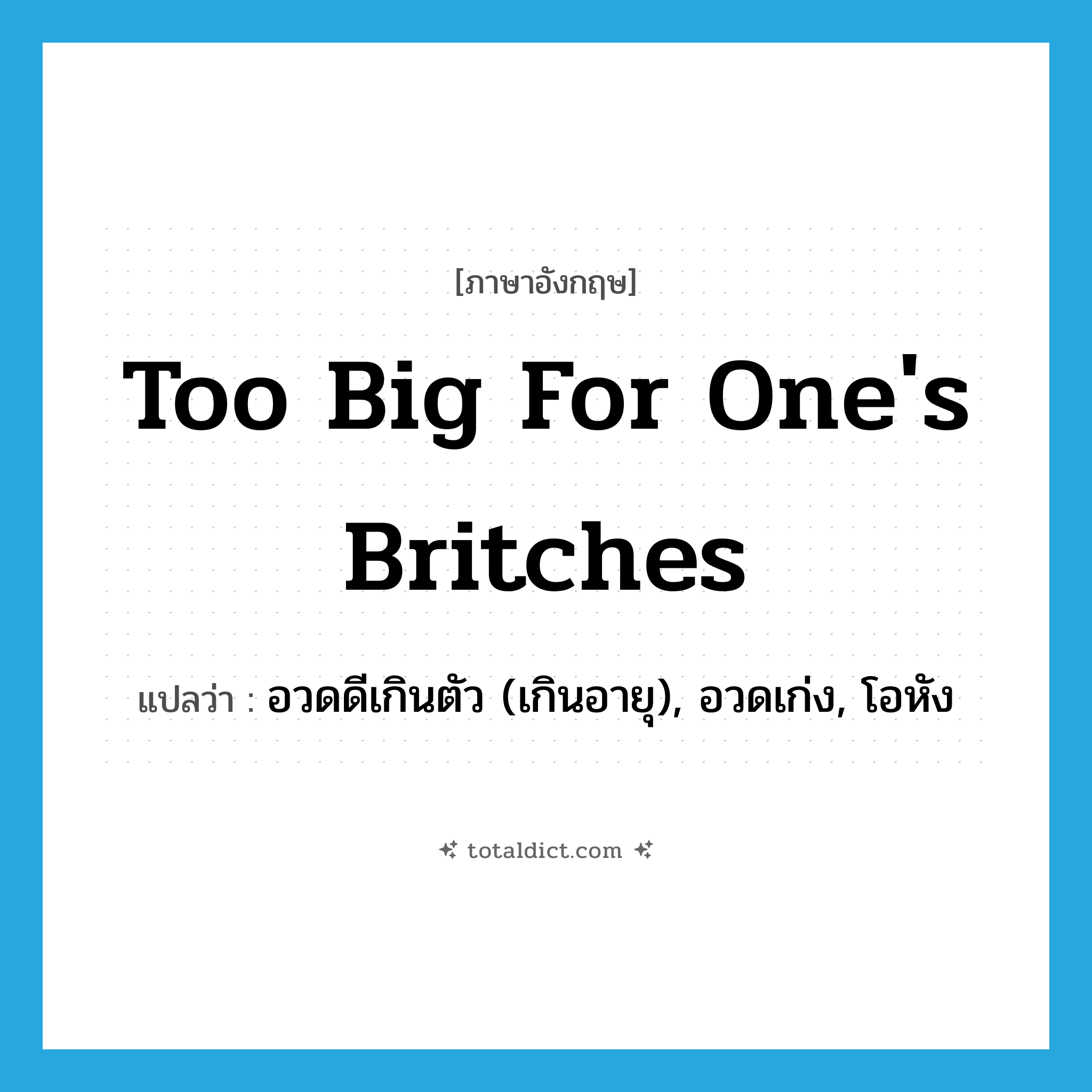 too big for one&#39;s britches แปลว่า?, คำศัพท์ภาษาอังกฤษ too big for one&#39;s britches แปลว่า อวดดีเกินตัว (เกินอายุ), อวดเก่ง, โอหัง ประเภท IDM หมวด IDM