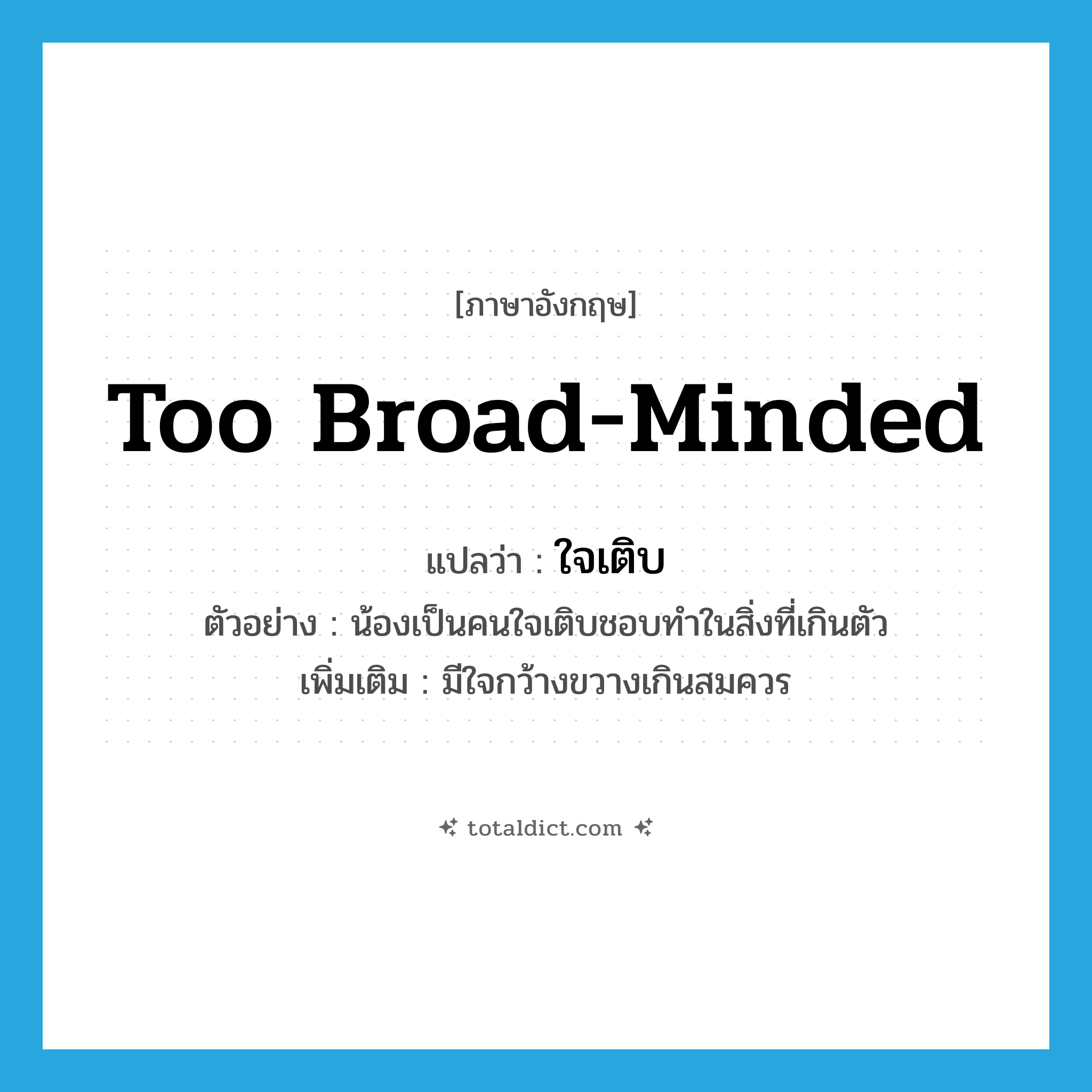 too broad-minded แปลว่า?, คำศัพท์ภาษาอังกฤษ too broad-minded แปลว่า ใจเติบ ประเภท ADJ ตัวอย่าง น้องเป็นคนใจเติบชอบทำในสิ่งที่เกินตัว เพิ่มเติม มีใจกว้างขวางเกินสมควร หมวด ADJ
