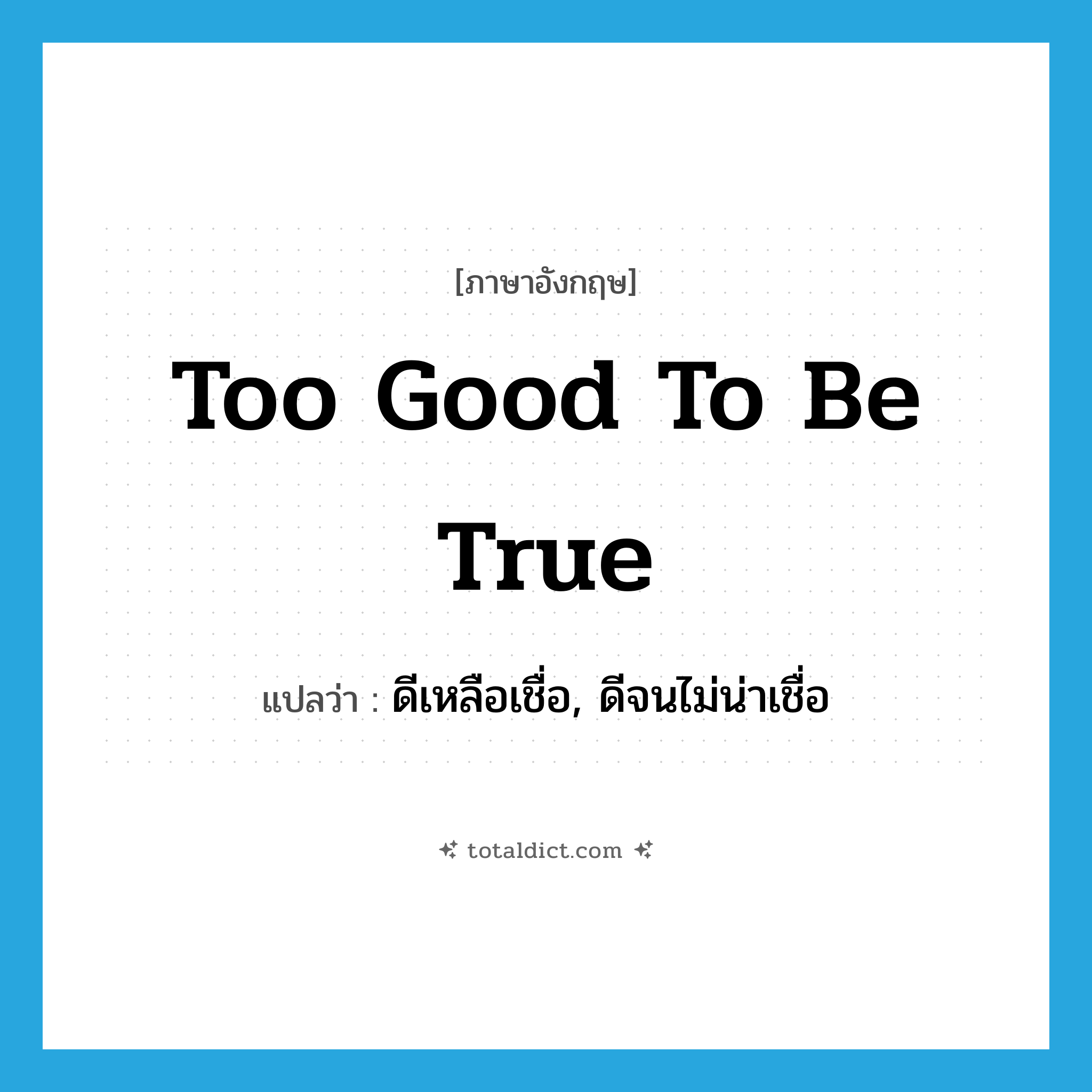 too good to be true แปลว่า?, คำศัพท์ภาษาอังกฤษ too good to be true แปลว่า ดีเหลือเชื่อ, ดีจนไม่น่าเชื่อ ประเภท IDM หมวด IDM