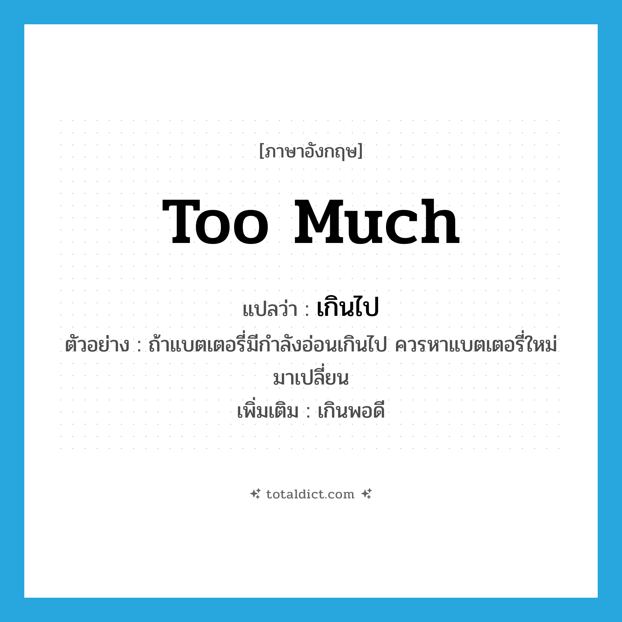 too much แปลว่า?, คำศัพท์ภาษาอังกฤษ too much แปลว่า เกินไป ประเภท ADV ตัวอย่าง ถ้าแบตเตอรี่มีกำลังอ่อนเกินไป ควรหาแบตเตอรี่ใหม่มาเปลี่ยน เพิ่มเติม เกินพอดี หมวด ADV