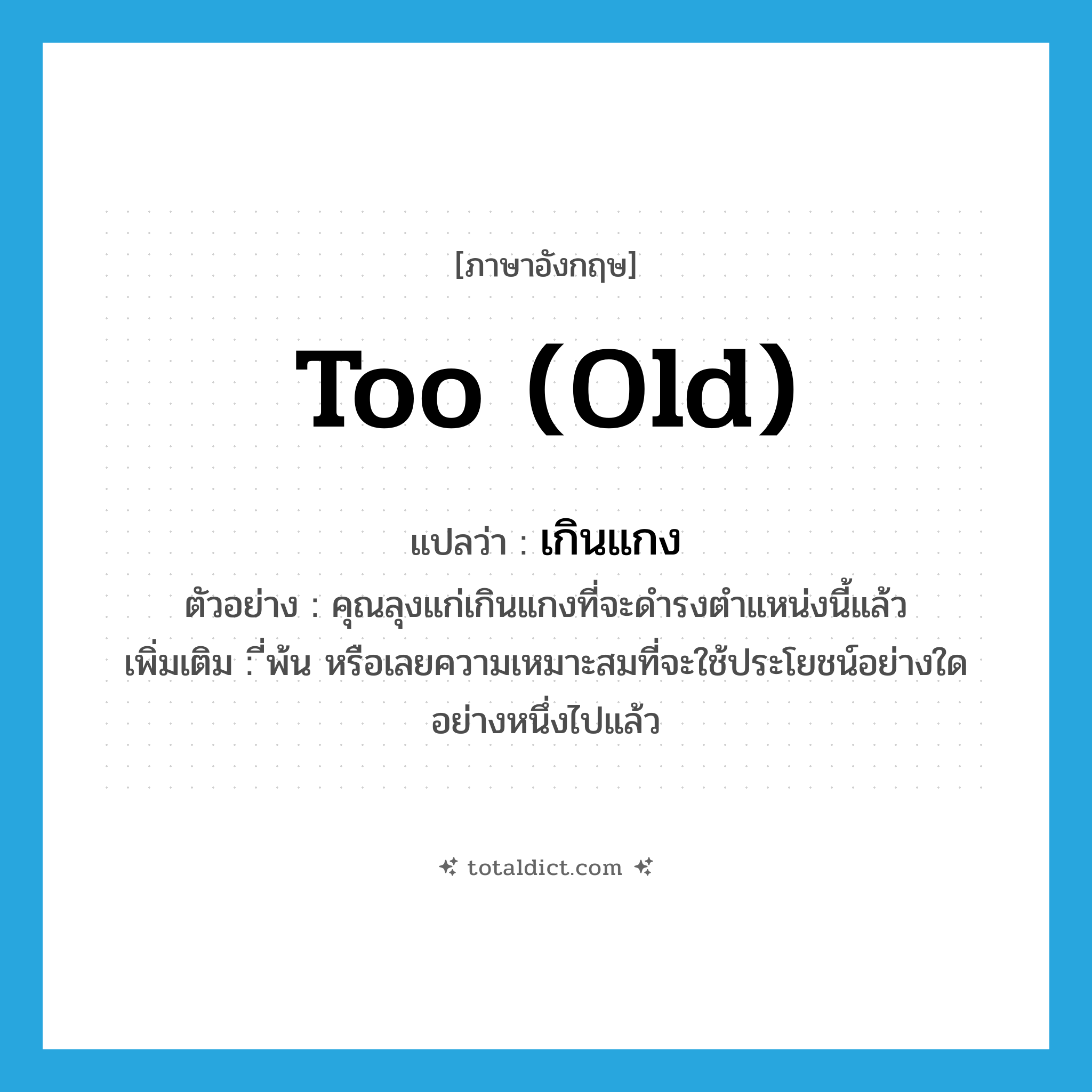 too (old) แปลว่า?, คำศัพท์ภาษาอังกฤษ too (old) แปลว่า เกินแกง ประเภท ADV ตัวอย่าง คุณลุงแก่เกินแกงที่จะดำรงตำแหน่งนี้แล้ว เพิ่มเติม ี่พ้น หรือเลยความเหมาะสมที่จะใช้ประโยชน์อย่างใดอย่างหนึ่งไปแล้ว หมวด ADV
