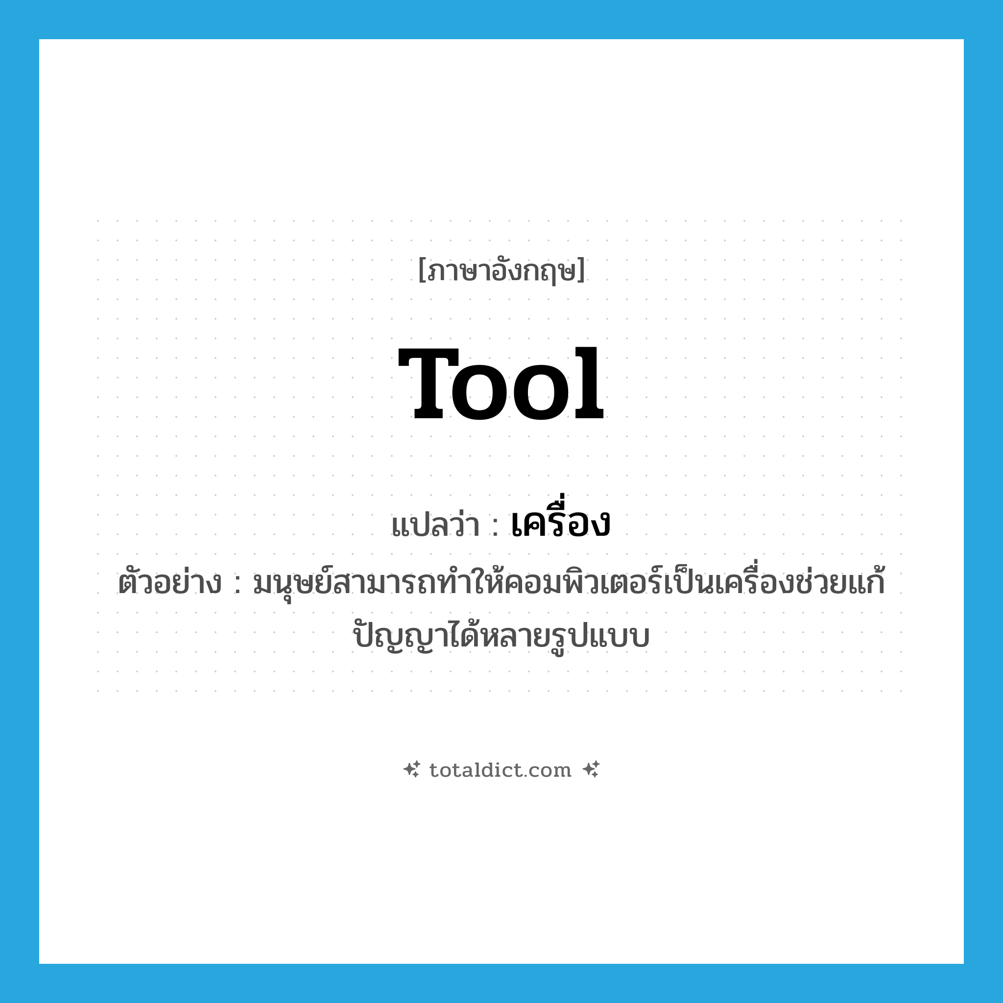 เครื่อง ภาษาอังกฤษ?, คำศัพท์ภาษาอังกฤษ เครื่อง แปลว่า tool ประเภท N ตัวอย่าง มนุษย์สามารถทำให้คอมพิวเตอร์เป็นเครื่องช่วยแก้ปัญญาได้หลายรูปแบบ หมวด N