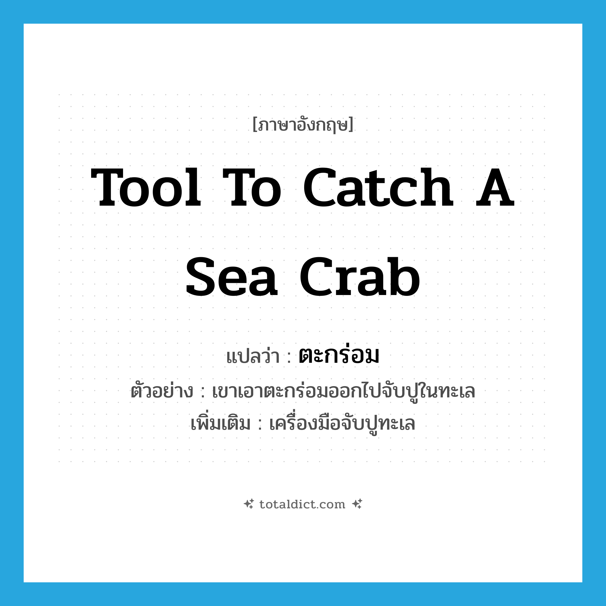 tool to catch a sea crab แปลว่า?, คำศัพท์ภาษาอังกฤษ tool to catch a sea crab แปลว่า ตะกร่อม ประเภท N ตัวอย่าง เขาเอาตะกร่อมออกไปจับปูในทะเล เพิ่มเติม เครื่องมือจับปูทะเล หมวด N