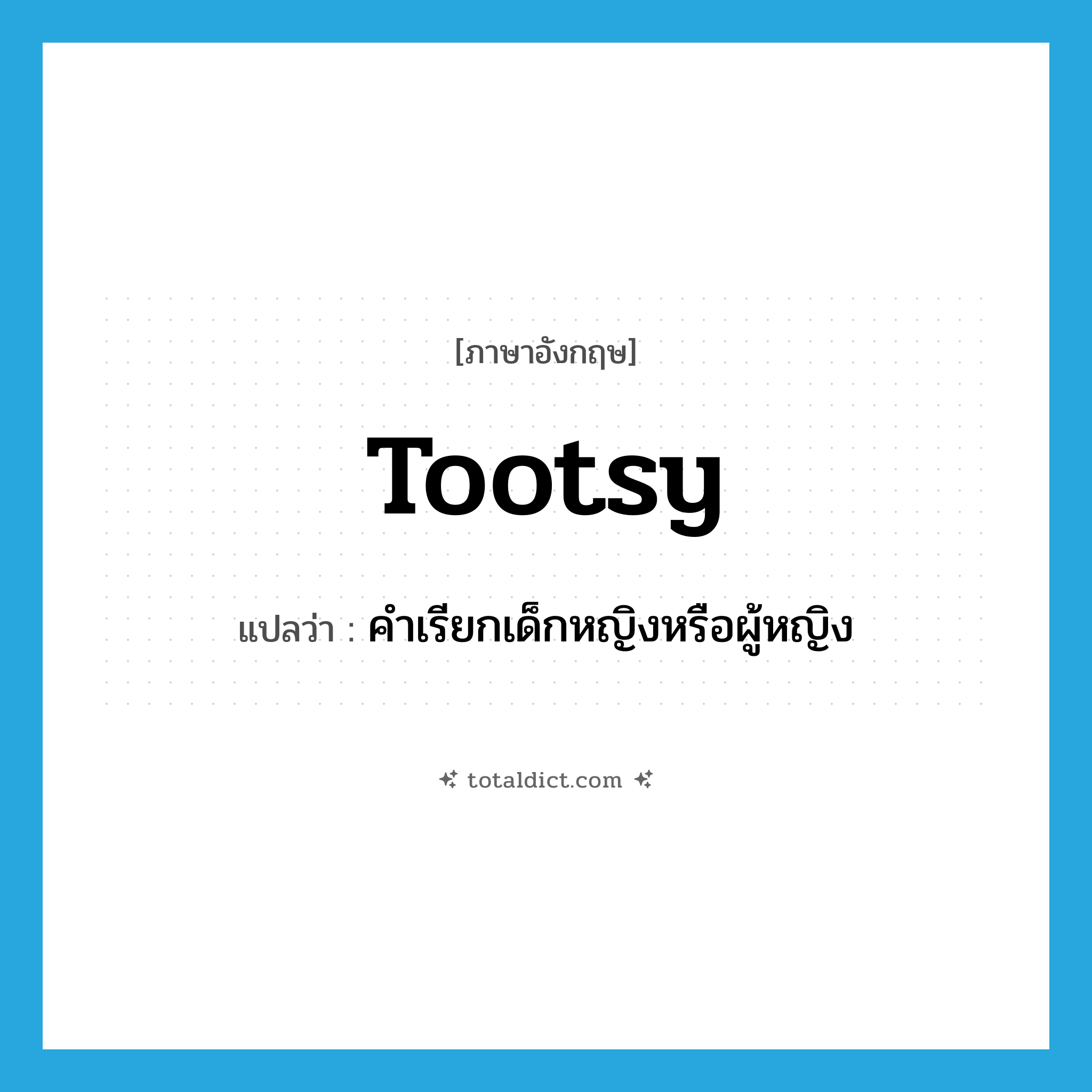 tootsy แปลว่า?, คำศัพท์ภาษาอังกฤษ tootsy แปลว่า คำเรียกเด็กหญิงหรือผู้หญิง ประเภท N หมวด N